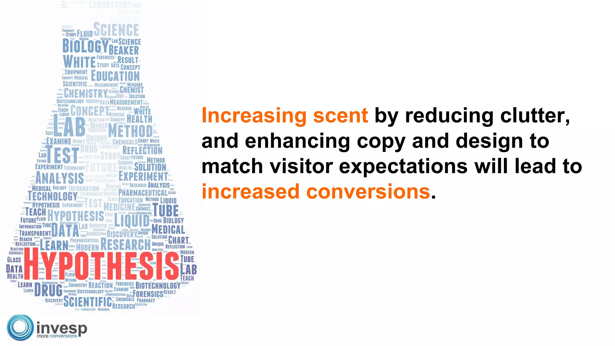 Increasing scent by reducing clutter,
and enhancing copy and design to
match visitor expectations will lead to
increased conversions.
 