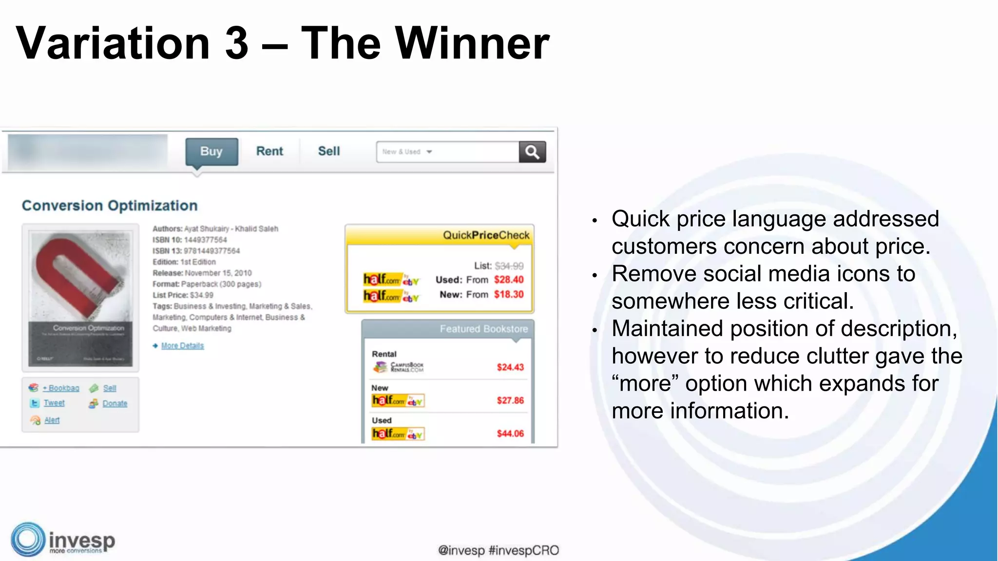 • Quick price language addressed
customers concern about price.
• Remove social media icons to
somewhere less critical.
• Maintained position of description,
however to reduce clutter gave the
“more” option which expands for
more information.
Variation 3 – The Winner
 