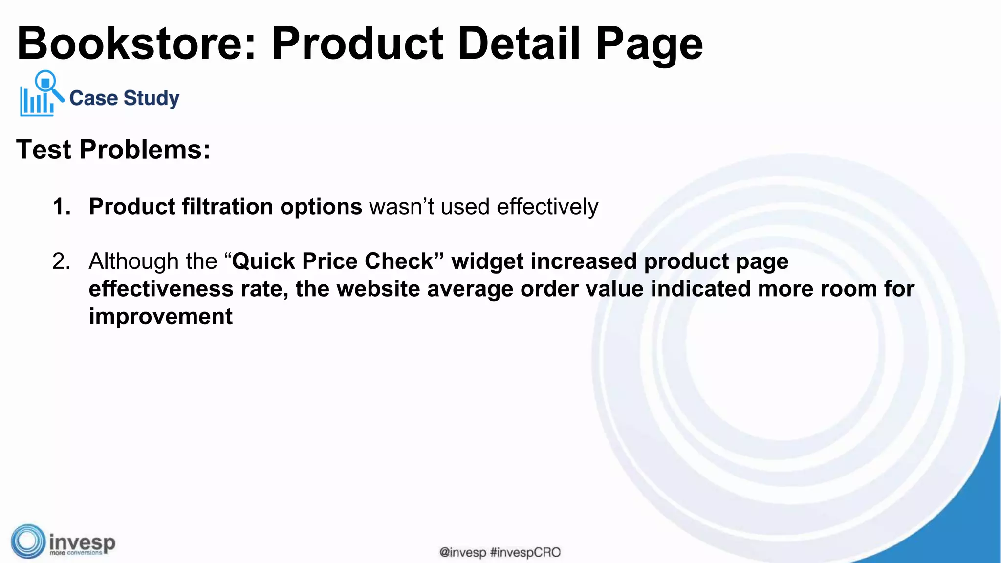 Test Problems:
1. Product filtration options wasn’t used effectively
2. Although the “Quick Price Check” widget increased product page
effectiveness rate, the website average order value indicated more room for
improvement
Bookstore: Product Detail Page
 