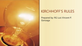 KIRCHHOFF’S RULES
Prepared by: RG Luis Vincent P.
Gonzaga
 