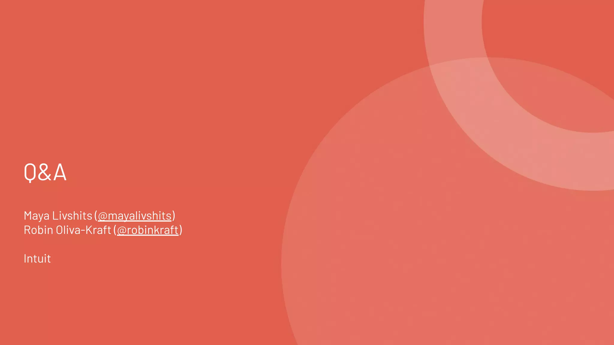 Q&A
Maya Livshits (@mayalivshits)
Robin Oliva-Kraft (@robinkraft)
Intuit
 