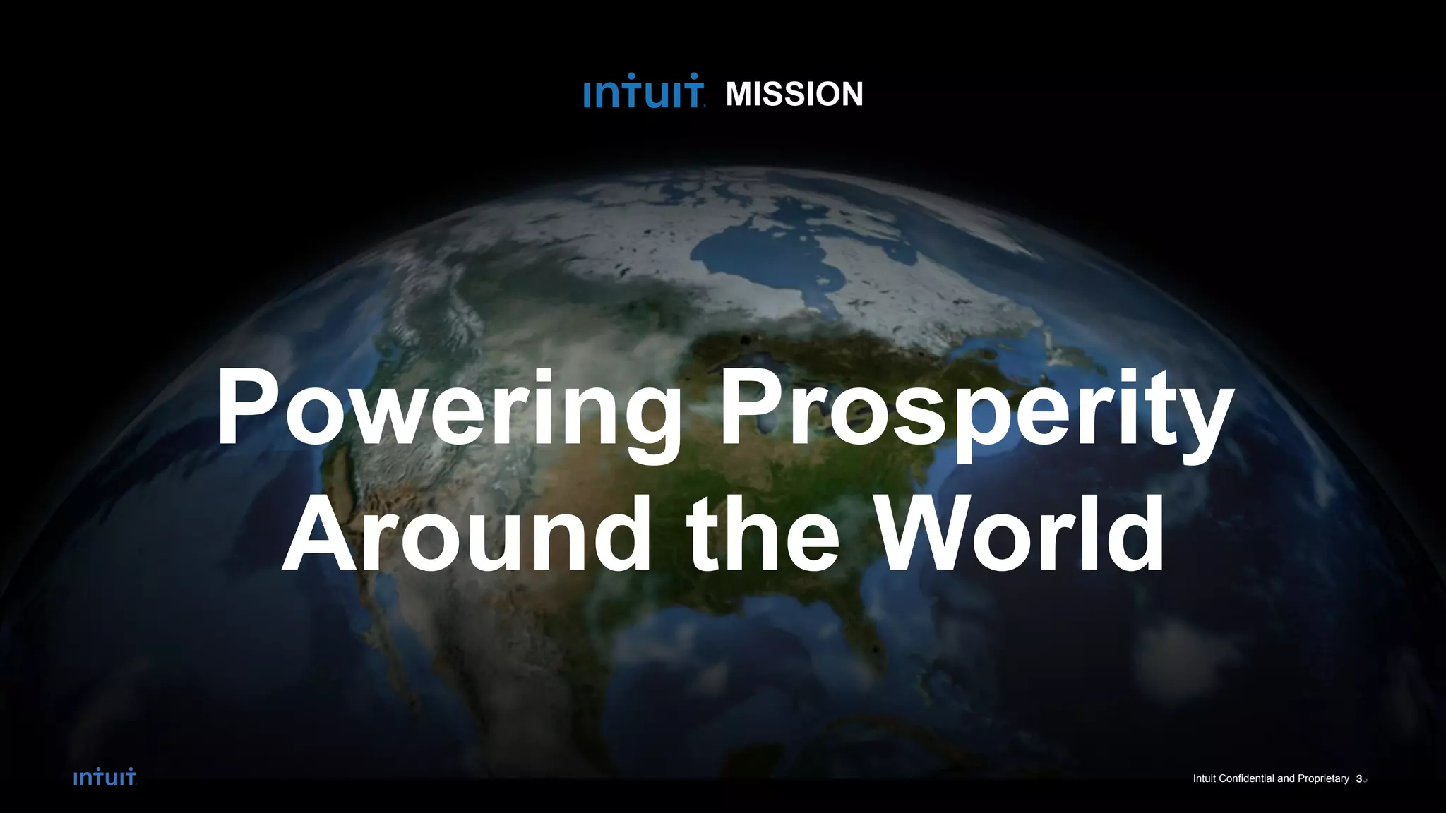 Intuit Confidential and Proprietary 3
Powering Prosperity
Around the World
MISSION
3
Intuit Confidential and Proprietary
 