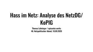 Hass im Netz: Analyse des NetzDG/
KoPlG
Thomas Lohninger / epicenter.works
48. Netzpolitischer Abend, 10.09.2020
 