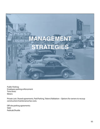 Public Parking:
Employee parking enforcement
Time limits
Meters
Private Lots: Shared agreements, Paid Parking, Tokens/Validation – Options for owners to recoup
construction/maintenance/tax costs.
Oﬀ-site parking agreements:
Valet
Pedicab/Shuttle
65	
  
 