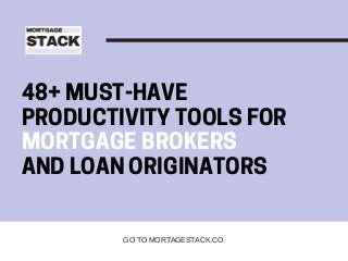 48+ MUST-HAVE
PRODUCTIVITY TOOLS FOR
MORTGAGE BROKERS
AND LOAN ORIGINATORS
GO TO MORTAGESTACK.CO
 