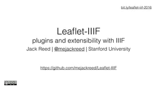 Leaﬂet-IIIF
plugins and extensibility with IIIF
Jack Reed | @mejackreed | Stanford University
https://github.com/mejackreed/Leaﬂet-IIIF
bit.ly/leaﬂet-iiif-2016
 