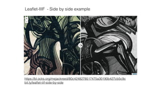 https://bl.ocks.org/mejackreed/80c4248278517475a30190b427cb5c9c
bit.ly/leaﬂet-iiif-side-by-side
Leaﬂet-IIIF - Side by side example
 
