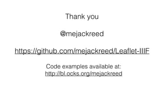 Thank you
@mejackreed
https://github.com/mejackreed/Leaﬂet-IIIF
Code examples available at: 
http://bl.ocks.org/mejackreed
 