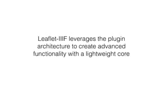 Leaﬂet-IIIF leverages the plugin
architecture to create advanced
functionality with a lightweight core
 