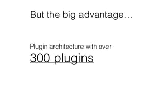 But the big advantage…
Plugin architecture with over
300 plugins
 