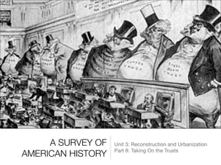 A SURVEY OF
AMERICAN HISTORY
Unit 3: Reconstruction and Urbanization

Part 8: Taking On the Trusts
 