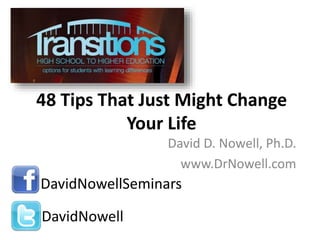 48 Tips That Just Might Change
Your Life
David D. Nowell, Ph.D.
www.DrNowell.com
DavidNowellSeminars
DavidNowell
 