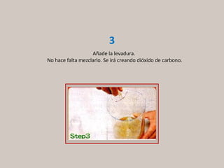 Añade la levadura.  No hace falta mezclarlo. Se irá creando dióxido de carbono. 3 