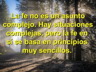 La fe no es un asuntoLa fe no es un asunto
complejo. Hay situacionescomplejo. Hay situaciones
complejas, pero la fe encomplejas, pero la fe en
sí se basa en principiossí se basa en principios
muy sencillos.muy sencillos.
 