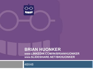 BRIAN HUONKER
WWW.LINKEDIN.COM/IN/BRIANHUONKER
WWW.SLIDESHARE.NET/BKHUONKER
48X48
 
