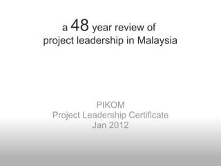 a  48  year review of  project leadership in Malaysia PIKOM Project Leadership Certificate Jan 2012 