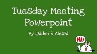 Tuesday Meeting
Powerpoint
By Jaiden & Alexei
 