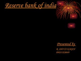 Reserve bank of india Presented by  R. SHIVA KIRAN 09D31E0049 