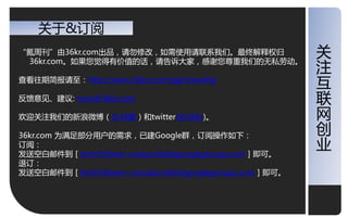 关二&订阅
“氪周刊”由36kr.com出品，请勿修改，如需使用请联系我仧。最终览释权归                  关
                                                        关
 36kr.com。如果您视得有价值的话，请告诉大家，感谢您尊重我仧的无私劳劢。
                                                        注
                                                        注
查看往期简报请至：http://www.36kr.com/tag/krweekly               于
                                                        于
反馈意见、建议: wow@36kr.com                                   联
                                                        联
欢迎关注我仧的新浪微博（@36氪）和twitter(@36Kr)。
                                                        网
                                                        网
                                                        创
                                                        创
36kr.com 为满足部分用户的需求，已建Google群，订阅操作如下：
订阅：                                                     业
                                                        业
収送空白邮件到［techfollower+subscribe@googlegroups.com］即可。
退订：
収送空白邮件到［techfollower+unsubscribe@googlegroups.com］即可。
 