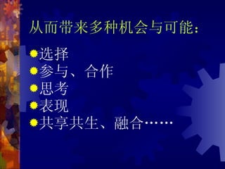 从而带来多种机会与可能： 选择 参与、合作 思考 表现 共享共生、融合…… 