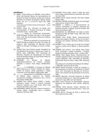 Design & Tecnologia 02 (2010)
REFERÊNCIAS
[1]. ABREU, Luciana Barbosa de; MENDES, Lourival Marin;
SILVA, José Reinaldo Moreira da. Aproveitamento de
Resíduos de Painéis de Madeira Gerados pela Indústria
Moveleira na Produção de Pequenos Objetos. Revista
Árvore. Vol. 33, n. 1, p.171-177. Viçosa, MG. 2009.
Disponível em:
<http://www.scielo.br/pdf/rarv/v33n1/v33n1a18.pdf>. Acesso
em 01 nov. 2010.
[2]. CHAVES, Liliane Iten. Panorama do Design para
Sustentabilidade. 1º Simpósio Paranaense de Design
Sustentável. Anais... Curitiba, 2009.
[3]. _________. Design for Enviromental Sustainability:
design strategies, methods and tools in the furniture
sector. 231f. Tese de Doutorado, Politecnico di Milano
University, 2007.
[4]. _________. Parâmetros ambientais no planejamento de
móveis seriados de madeira de acordo com relatos de
designers. 138f. Dissertação de Mestrado, Centro
Federal de Educação Tecnológica do Paraná. Curitiba,
2003.
[5]. GUEDES, Paulo Cezar Pinheiro Guedes. Emergência do
Polo Moveleiro de Linhares e Políticas para o Setor no
Espírito Santo (1960-1995). 142f. Dissertação de
Mestrado, Programa de Pós-graduação em História
Social das Relações Políticas da Universidade Federal do
Espírito Santo. Vitória, 2008.
[6]. GUIMARÃES Lia Buarque de Macedo.
Design/Desenvolvimento de Produto: conceitos,
definições e modelos. Porto Alegre: FEENG/UFRGS,
2009.
[7]. _________. In: GUIMARÃES, Lia Buarque de Macedo
(Org.). Ergonomia de Produto: evolução dos objetos,
funções do produto, design ergonômico e design
sustentável. 5 ed. Porto Alegre: FEENG/UFRGS, 2006.
[8]. _________. Antropometria. In: GUIMARÃES, Lia Buarque
de Macedo (Org.). Ergonomia de Produto:
antropometria, fisiologia e biomecânica. Vol. 1. 5ª ed.
Porto Alegre: FEENG, 2004.
[9]. HAWKEN, Paul; LOVINS, Amory; LOVINS, L. Hunter.
Capitalismo natural: criando a próxima revolução
industrial. Tradução: Luiz A. de Araújo, Maria Luiza
Felizardo. São Paulo: Cultrix, 2007.
[10]. CASAGRANDE JUNIOR, Eloy Fassi. Indústria moveleira e
resíduos sólidos: considerações para o equilíbrio
ambiental. São Paulo, 2004.
[11]. KAZAZIAN, Thierry (Org.). Haverá a idade das coisas
leves: design e desenvolvimento sustentável. São Paulo:
Ed. Senac, 2005.
[12]. LÖBACH, Bernd. Design Industrial. São Paulo: Edgard
Blucher, 2001.
[13]. MARTINS e MERINO; A gestão de design como estratégia
organizacional. Londrina: Eduel, 2008.
[14]. MANZINI, E.; VEZOLLI, C. O Desenvolvimento de
produtos sustentáveis: os requisitos ambientais dos
produtos industriais. Tradução: Astrid de Carvalho. São
Paulo: Edusp Editora, 2005.
[15]. MCDONOUGH, W.; BRAUNGART, M. Cradle to Cradle:
Remaking the Way We Make Things. 2002, New York:
North Point Press.
[16]. PANERO, Julius; ZELNIK, Martin. Dimensionamento
humano para espaços interiores: um livro de consulta e
referência para projetos. Barcelona: Editorial Gustavo
Gili, 2002.
[17]. PAPANEK, Victor. Diseñar para el mundo real: ecologia
humana y cambio social. Madrid: H. Blume Ediciones,
1977.
[18]. PAZMINO, Ana Verónica. Uma reflexão sobre Design
Social, Eco-Design e Design Sustentável. I Simpósio
Brasileiro de Design Sustentável. Anais... Curitiba, 2007.
[19]. RIBEIRO, Pedro Miguel Macias. Desenvolvimento de
mobiliário infantil de exterior numa óptica de ecodesign:
projecto AMOPLAY. 144f. Dissertação de Mestrado,
Universidade Nova de Lisboa. Lisboa, 2009. Disponível
em: <
http://dspace.fct.unl.pt/bitstream/10362/2717/1/Ribeir
o_2009.pdf>. Acesso em: 06 set. 2010.
[20]. RIGONI, Adriana Schinaider. O papel da inovação e o
desenvolvimento da indústria do mobiliário no Espírito
Santo. 152f. Dissertação de Mestrado em Economia.
Vitória: Ufes, Programa de pós-graduação em Economia,
1998.
[21]. SANTOS, Aguinaldo. Dimensão Ambiental do Design
Sustentável. Disponível em: <http://docs.google.com/>.
Acesso em 17 ago. 2009. Livro não impresso.
[22]. SENAI, Serviço Nacional de Aprendizagem Industrial.
Referências em Mobiliário 2011. Brasília: SENAI-DN,
2010.
[23]. VIMINAS, Vidros Especiais. Tampos. Disponível em:
<http://www.viminas.com.br/tampos.html >. Acesso em
15 Nov. de 2010.
[24]. WONG, Wucius. Princípios de forma e desenho. São
Paulo: Martins Fontes, 1998.
87
 