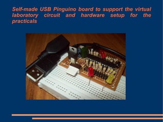 Self-made USB Pinguino board to support the virtual
laboratory circuit and hardware setup for the
practicals

 