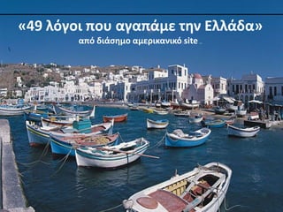 «49 λόγοι που αγαπάμε την Ελλάδα»
από διάσημο αμερικανικό site…

 