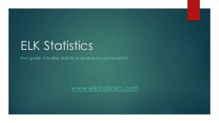 ELK Statistics
Your guide to better statistical analysis in your research
www.elkstatistics.com
 