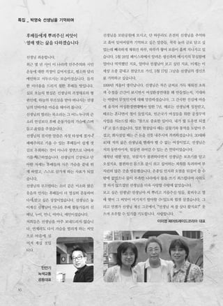 특집 _ 박영숙 선생님을 기억하며
10
선생님을 모란공원에 모시고, 단 하루라도 온전히 선생님을 추억하
고 혹여 잊어버릴까 기억하고 싶은 말씀들, 꾹꾹 눌러 글로 담고 싶
었는데 빼곡하게 채워진 하루, 하루가 쌓여 보름이 훌쩍 지나가고 있
습니다. 5월 28일 페이스북에서 알려온 생신축하 메시지의 무심함에
얼마나 먹먹했던 지요, 얼마나 선생님이 보고 싶던 지요. 이제는 이
세상 소풍 끝내고 천당으로 가신, 5월 17일 그날을 선생님의 생신으
로 기억하고 싶습니다.
1999년 겨울이 생각납니다. 선생님은 작은 글씨로 가득 채워진 초록
색 수첩을 간간이 보시면서 여성환경연대를 왜 만들었는지, 기대하
는 바람이 무엇인지에 대해 말씀하셨습니다. 그 간곡한 진심에 마음
에 움직여 여성환경연대에서 일한 7년. 때로는 선생님께 칭찬받고,
때로는 혼나면서 철이 들었지요. 빈곤국가 여성들을 위한 공정무역
사업을 의논드릴 때는“참으로 중요한 일이다. 내가 뭘 도우면 되겠
냐”고 물으셨습니다. 일본 현장답사 때는 길찾기와 통역을 도맡아 주
셨고, 회사설립 때는 큰 돈을 선뜻 내주시며 격려하셨습니다. 30대와
40대 저의 삶은 선생님과 뗄레야 뗄 수 없는 여정이었고, 선생님은
저의 동반자이자, 힘들면 쉬어갈 수 있는 큰 언덕이었습니다.
재작년 네팔 방문, 뒤꿈치가 불편하다면서 선생님은 보조기를 달고
오셨지요. 불편하신 몸으로 잠시 쉬고 싶어하는 저희를 독려하며 부
지런히 많은 곳을 방문했습니다. 온종일 먼지와 오염을 뒤집어 쓸 수
밖에 없었으나 물이 부족한 나라에서 물을 쓰기 죄스럽다며 샤워도
잘 하지 않으셨던 선생님을 더욱 사랑할 수밖에 없었습니다.
보고 싶은 선생님! 선생님이 씨 뿌리고 거름주신 일들, 꽃피우고 열
매 맺어 그 씨앗이 여기저기 발아할 수 있도록 힘껏 살겠습니다. 그
리고 언젠가 선생님 계신 그곳에서,“선생님 저 잘 살다 왔지요?”웃
으며 조우할 수 있기를 기도합니다. 사랑합니다.
이미영 페어트레이드코리아 대표
후배들에게 뿌려주신 씨앗이
열매 맺는 삶을 다하겠습니다
선생님 죄송합니다.
최근 몇 년 사이 이 나라의 민주주의와 시민
운동에 대한 걱정이 깊어지셨고, 평소와 달리
예민하고 서두르시는 모습이셨습니다. 듬직
한 미더움을 드리지 못한 후배들 탓입니다.
실로 오늘의 현실은 선생님의 걱정대로의 형
편인데, 하늘의 부르심을 받아 떠나시는 선생
님의 안타까운 마음을 헤아려 봅니다.
선생님의 떨리는 목소리는 그 어느 누구의 큰
소리 연설보다 후배 운동가들의 가슴에 스며
들고 울림을 주셨습니다.
선생님의 진지한 말씀은 자칫 타성에 졌거나
패배주의로 기울 수 있는 후배들이 쉽게 샛
길로 우회하는 것이 아니라 정면으로 나아가
기를 채근하였습니다. 선생님의 긴장되고 단
아한 자세는 후배들의 식은 가슴을 끝내 뛰
게 하였고, 스스로 삼가게 하는 사표가 되었
습니다.
선생님의 부끄럼타는 소녀 같은 미소와 밝은
웃음의 인사는 후배들이 더 열심히 운동하여
다시 받고 싶은 상장이었습니다. 선생님은 높
이계신 선생님이 아니라 후배 활동가들의 선
배님, 누이, 언니, 어머니, 애인이셨습니다.
저희들은 선생님을 아주 보내드리지 않습니
다. 언제라도 다시 가슴을 떨리게 하는 씨앗
으로 마음에 심
어져 계실 것입
니다.
민만기
녹색교통
공동대표
 