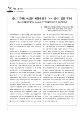 밑줄 긋는 여자
서울국제여성영화제가 조금 달라지기 시작한 건, 몇 년 전부터 남성감독
의 작품을 함께 상영하기 시작했다는 점이다. 이런 영화들은 가부장제 사
회에서 대안적인 관계, 삶을 모색 또는 고민하는 남성의 시선이 어디로
향해 있는지 알게 해주는 하나의 창이 된다.‘아내들의 파업’이라는 부재
를 달고 있는 이 영화는 제목 자체로도 흥미로웠지만, 남성 감독의 작품
이란 걸 알고는 이런 이야기를 남성이 왜, 어떤 시각에서 다루었을까 궁
금해졌다.
모로코 어디쯤에 있는 작은 마을에서 일어난 허구임을 밝히고 시작하는
영화는, 허구 같지 않은 너무나 현실적인 장면으로 시작된다. 여성들이
힘겹게 양 어깨에 물동이 지게를 걸치고 돌로 뒤덮인 산꼭대기를 힘겹게
오른다. 그 위태롭고 불안한 발걸음은 결국 그 중 한 여성이 넘어져 유산
하는 장면으로 이어진다. 동시에 마을에서는 한 여성이 아들을 낳고 출산
을 축하하는 잔치가 벌어진다. 유산과 출산 장면이 오버랩 되면서, 동시
에 힘겨운 여성의 노동하는 장면이 계속 보여지지만 거기에 남성들의 자
리는 없다. 대신 남자들은 낮에는 마을 입구에 앉아 차를 마시며 여유로
운 시간을 보내다가 밤이 되면 아내를 마음대로 다룰 수 있다.
전쟁 이후에 남성의 역할이 사라져버린 마을 입구에서 할 일 없이 빈둥빈
둥 관광객을 기다리며 수입이나 챙기는 남자들은, 그야말로 산업, 비산업
사회의 관점에서 볼 때에도 너무나 비생산적인 잉여인간으로 보인다. 살
림에 쓰이는 물 하나 나르지 않으면서도 이들은 여전히 공동체의 대표자
이자, 가족의 가장으로서 권위를 행사하고 있다.
멕시코에서 온‘깨어 있는’여성 레일라는 그나마‘현대식’교육을 받은
남편으로부터 사랑을 받지만 전통적인 이슬람 문화가 지배하는 마을 공
동체에서의 불평등한 성별 분업에 반기를 들고, 남편과의 잠자리를 거부
하자는‘사랑 파업’이라는 방법으로 저항을 벌이자고 제안한다. 그녀는
다른 지역에서 온 이방인으로, 시어머니에게는 사랑하는 아들을 빼앗아간
적으로, 마을에서는 전통을 따르지 않는 공동체의 불온한, 불편한 존재로
비쳐진다. 코란을 다시 읽으며 기존 교단에서의 남성중심적 해석에 문제
를 제기하는 그녀와 이 마을의 정신적 지도자인 여성의 지혜로 마을 여성
들은 조금씩 자신의 삶에 대해 자각하고, 여성들의 연대감을 다져간다.
무엇보다도 영화는 여성들이 매우 유쾌한 방법으로 남성들에게, 가부장적
전통에 문제제기한다는 점에서 신선하다. 마을 남성들의 조직적인 반대에
도 불구하고 이들의 행태를 노래로 포장해 낯선 관광객들 앞에서, 지역
축제에서 모든 사람들에게 터뜨리면서 이 마을 남자들을 조롱하는 모습
은 또 다른 가부장제 사회를 살고 있는 나에게도 보는 내내 통쾌함을 주
었다.“관광객으로부터 벌어들인 수입, 돈이 공기처럼 사라져버리는 건
왜일까?”“여성들은 모든 생명의 근원인 땅이지만, 모두가 밟아버리는 발
판이기도 하지요”라며 아무 일도 없듯이 핵심적인 메시지를 노래로 전하
면서 상대방의 반응을 무력화시키는 방식은 여성들의 지혜를 발휘해 그
안의 남자들을 조롱하고, 각성하게 만드는 재치 있는 시도로 보인다.
지혜로운 아내들의 파업 결과, 결국 마을엔 수도관이 설치되어 마을 여성
들은 더 이상 높은 산꼭대기로 물을 길러 가지 않아도 된다. 그러나 영화
가 해피엔딩이라고 하기엔 뭔가 찜찜하다. 남자들의 생활방식이 달라지기
보다는, 언제 그랬냐는 듯 수도관 설치가 남성들이 그동안 정부에 요구해
온 결과라며 무임승차하는 마을 남자들의 모습은 남성의 자각과 성찰로
이어지지 않은 채 근본적인 문제가 봉합되고 마는 현실을 보여준다. 남성
의 성적 욕망을 채우지 못해서, 마을의 이미지를 망칠까 두려워서, 다른
지역으로까지 여성들의 저항이 확산될까 두려워서 아내 파업을 서둘러
해결하고자 했던 마을의 남성들이나 정부 관계자의 생각은 여전히 변함
없다. 현실적 여건은 나아졌지만‘수도와 전기는 늦게 올수록 남성들에게
좋다’는 영화 속 정부 담당자의 말은 남성들에게 내재되어 있는 생각을
그대로 함축하고 있다.
영화는 끝났지만, 궁극적으로 우리가 추구하는 평등한 관계에 기반한 삶
이라는, 우리가 원하는 정답은 아직도 먼 미래가 아닐까. 다양한 문제를
노정한 이 영화 속에서의 모든 이야기들은 수도관이라는 결과로 봉합되
고 말았지만, 그 뒤에 이 여성들의 연대는 어떻게 이어질지, 예전과는 다
를 수밖에 없는 삶을 살아갈지, 이들은 진정 임파워링 되었을지, 그 끝나
지 않은 이야기가 궁금하다.
즐겁고 유쾌한 여성들의 저항과 연대, 그러나 끝나지 않은 이야기
- <소스 : 아내들의 파업(The Source)>, 라두 미하일레아누(2011, 135분)을 보고 -
24
글 | 최윤정 꿈꾸는지렁이들모임 회원, 여성학, 에코페미니즘을
삶의 큰 좌표로 삼으며 다양성, 차이가 인정되는
대안적인 삶을 아직은 머리로만 고민하고 있다.
 
