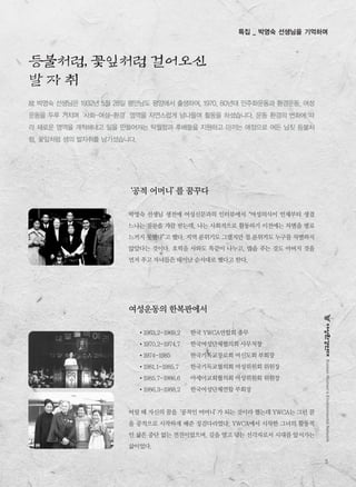 KoreanWomen’sEnvironmentalNetwork
5
여성운동의 한복판에서
�1963.2-1969.2 한국 YWCA연합회 총무
�1970.2-1974.7 한국여성단체협의회 사무처장
�1974-1985 한국기독교장로회 여신도회 부회장
�1981.1-1985.7 한국기독교협의회 여성위원회 위원장
�1985.7-1986.6 아세아교회협의회 여성위원회 위원장
�1986.3-1988.2 한국여성단체연합 부회장
어릴 때 자신의 꿈을‘공적인 어머니’가 되는 것이라 했는데 YWCA는 그런 꿈
을 공적으로 시작하게 해준 징검다리였다. YWCA에서 시작한 그녀의 활동적
인 삶은 중단 없는 전진이었으며, 길을 열고 닦는 선각자로서 시대를 앞서가는
삶이었다.
‘공적 어머니’를 꿈꾸다
박영숙 선생님 생전에 여성신문과의 인터뷰에서“여성의식이 언제부터 생겼
느냐는 질문을 가끔 받는데, 나는 사회적으로 활동하기 이전에는 차별을 별로
느끼지 못했다”고 했다. 지역 분위기도 그랬지만 집 분위기도 누구를 차별하지
않았다는 것이다. 호떡을 사와도 똑같이 나누고, 밥을 푸는 것도 아버지 것을
먼저 푸고 자녀들은 태어난 순서대로 했다고 한다.
故 박영숙 선생님은 1932년 5월 28일 평안남도 평양에서 출생하여, 1970, 80년대 민주화운동과 환경운동, 여성
운동을 두루 거치며‘사회-여성-환경’영역을 자연스럽게 넘나들며 활동을 하셨습니다. 운동 환경의 변화에 따
라 새로운 영역을 개척해내고 일을 만들어가는 탁월함과 후배들을 지원하고 아끼는 애정으로 여든 남짓 등불처
럼, 꽃잎처럼 생의 발자취를 남기셨습니다.
특집 _ 박영숙 선생님을 기억하며
등불처럼, 꽃잎처럼 걸어오신
발 자 취
 