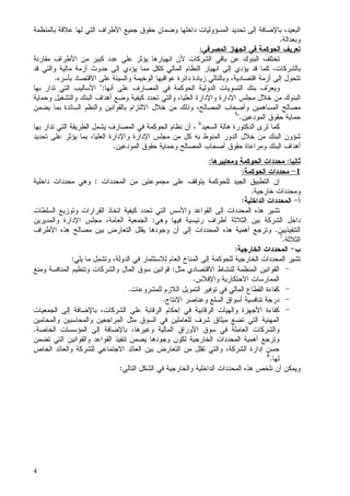 4
‫ﺩﺍﺨﻠ‬ ‫ﺍﻝﻤﺴﺅﻭﻝﻴﺎﺕ‬ ‫ﺘﺤﺩﻴﺩ‬ ‫ﺇﻝﻰ‬ ‫ﺒﺎﻹﻀﺎﻓﺔ‬ ،‫ﺍﻝﺒﻌﻴﺩ‬‫ﻬﺎ‬‫ﺒﺎﻝﻤﻨﻅﻤﺔ‬ ‫ﻋﻼﻗﺔ‬ ‫ﻝﻬﺎ‬ ‫ﺍﻝﺘﻲ‬ ‫ﺍﻷﻁﺭﺍﻑ‬ ‫ﺠﻤﻴﻊ‬ ‫ﺤﻘﻭﻕ‬ ‫ﻭﻀﻤﺎﻥ‬
‫ﻭﺒﻌﺩﺍﻝﺔ‬.
‫ﺍﻝﻤﺼﺭﻓﻲ‬ ‫ﺍﻝﺠﻬﺎﺯ‬ ‫ﻓﻲ‬ ‫ﺍﻝﺤﻭﻜﻤﺔ‬ ‫ﺘﻌﺭﻴﻑ‬:
‫ﺍﻝﺒﻨ‬ ‫ﺘﺨﺘﻠﻑ‬‫ﻭﻙ‬‫ﻤﻥ‬ ‫ﻜﺒﻴﺭ‬ ‫ﻋﺩﺩ‬ ‫ﻋﻠﻰ‬ ‫ﻴﺅﺜﺭ‬ ‫ﺍﻨﻬﻴﺎﺭﻫﺎ‬ ‫ﻷﻥ‬ ‫ﺍﻝﺸﺭﻜﺎﺕ‬ ‫ﺒﺎﻗﻲ‬ ‫ﻋﻥ‬‫ﺍﻷﻁﺭﺍﻑ‬‫ﻤﻘﺎﺭﻨﺔ‬
‫ﻗﺩ‬ ‫ﻭﺍﻝﺘﻲ‬ ‫ﻤﺎﻝﻴﺔ‬ ‫ﺃﺯﻤﺔ‬ ‫ﺤﺩﻭﺙ‬ ‫ﺇﻝﻰ‬ ‫ﻴﺅﺩﻱ‬ ‫ﻤﻤﺎ‬ ‫ﻜﻜل‬ ‫ﺍﻝﻤﺎﻝﻲ‬ ‫ﺍﻝﻨﻅﺎﻡ‬ ‫ﺍﻨﻬﻴﺎﺭ‬ ‫ﺇﻝﻰ‬ ‫ﻴﺅﺩﻱ‬ ‫ﻗﺩ‬ ‫ﻜﻤﺎ‬ ،‫ﺒﺎﻝﺸﺭﻜﺎﺕ‬
‫ﺍﻗﺘﺼﺎﺩﻴﺔ‬ ‫ﺃﺯﻤﺔ‬ ‫ﺇﻝﻰ‬ ‫ﺘﺘﺤﻭل‬‫ﺍﻻﻗﺘﺼﺎ‬ ‫ﻋﻠﻰ‬ ‫ﻭﺍﻝﺴﻴﺌﺔ‬ ‫ﺍﻝﻭﺨﻴﻤﺔ‬ ‫ﻋﻭﺍﻗﺒﻬﺎ‬ ‫ﺩﺍﺌﺭﺓ‬ ‫ﺯﻴﺎﺩﺓ‬ ‫ﻭﺒﺎﻝﺘﺎﻝﻲ‬ ،‫ﺩ‬‫ﺒﺄﺴﺭﻩ‬.
‫ﺭ‬‫ﻭﻴﻌ‬‫ﺒﻨ‬ ‫ﻑ‬‫ﺃﻨﻬﺎ‬ ‫ﻋﻠﻰ‬ ‫ﺍﻝﻤﺼﺎﺭﻑ‬ ‫ﻓﻲ‬ ‫ﺍﻝﺤﻭﻜﻤﺔ‬ ‫ﺍﻝﺩﻭﻝﻴﺔ‬ ‫ﺍﻝﺘﺴﻭﻴﺎﺕ‬ ‫ﻙ‬:‫ﺍﻷﺴﺎﻝﻴﺏ‬‫ﺒﻬﺎ‬ ‫ﺘﺩﺍﺭ‬ ‫ﺍﻝﺘﻲ‬
‫ﻤﺠﻠﺱ‬ ‫ﺨﻼل‬ ‫ﻤﻥ‬ ‫ﺍﻝﺒﻨﻭﻙ‬‫ﺍﻹﺩﺍﺭﺓ‬‫ﻭﺍﻹﺩﺍﺭﺓ‬‫ﻭﺤﻤﺎﻴﺔ‬ ‫ﻭﺍﻝﺘﺸﻐﻴل‬ ‫ﺍﻝﺒﻨﻙ‬ ‫ﺃﻫﺩﺍﻑ‬ ‫ﻭﻀﻊ‬ ‫ﻜﻴﻔﻴﺔ‬ ‫ﺘﺤﺩﺩ‬ ‫ﻭﺍﻝﺘﻲ‬ ،‫ﺍﻝﻌﻠﻴﺎ‬
‫ﺍﻝﻤﺼﺎﻝﺢ‬ ‫ﻭﺃﺼﺤﺎﺏ‬ ‫ﺍﻝﻤﺴﺎﻫﻤﻴﻥ‬ ‫ﻤﺼﺎﻝﺢ‬‫ﻴﻀﻤﻥ‬ ‫ﺒﻤﺎ‬ ‫ﺍﻝﺴﺎﺌﺩﺓ‬ ‫ﻭﺍﻝﻨﻅﻡ‬ ‫ﺒﺎﻝﻘﻭﺍﻨﻴﻥ‬ ‫ﺍﻻﻝﺘﺯﺍﻡ‬ ‫ﺨﻼل‬ ‫ﻤﻥ‬ ‫ﻭﺫﻝﻙ‬ ،
‫ﺤﻤ‬‫ﺍﻝﻤﻭﺩﻋﻴﻥ‬ ‫ﺤﻘﻭﻕ‬ ‫ﺎﻴﺔ‬.5
‫ﺍﻝﺴﻌﻴﺩ‬ ‫ﻫﺎﻝﺔ‬ ‫ﺍﻝﺩﻜﺘﻭﺭﺓ‬ ‫ﺘﺭﻯ‬ ‫ﻜﻤﺎ‬6
‫ﺒﻬﺎ‬ ‫ﺘﺩﺍﺭ‬ ‫ﺍﻝﺘﻲ‬ ‫ﺍﻝﻁﺭﻴﻘﺔ‬ ‫ﻴﺸﻤل‬ ‫ﺍﻝﻤﺼﺎﺭﻑ‬ ‫ﻓﻲ‬ ‫ﺍﻝﺤﻭﻜﻤﺔ‬ ‫ﻨﻅﺎﻡ‬ ‫ﺃﻥ‬ ،
‫ﻤﺠﻠﺱ‬ ‫ﻤﻥ‬ ‫ﻜل‬ ‫ﺒﻪ‬ ‫ﺍﻝﻤﻨﻭﻁ‬ ‫ﺍﻝﺩﻭﺭ‬ ‫ﺨﻼل‬ ‫ﻤﻥ‬ ‫ﺍﻝﺒﻨﻙ‬ ‫ﺸﺅﻭﻥ‬‫ﻴﺅﺜ‬ ‫ﺒﻤﺎ‬ ،‫ﺍﻝﻌﻠﻴﺎ‬ ‫ﻭﺍﻹﺩﺍﺭﺓ‬ ‫ﺍﻹﺩﺍﺭﺓ‬‫ﺭ‬‫ﺘﺤﺩﻴﺩ‬ ‫ﻋﻠﻰ‬
‫ﺍﻝﻤﻭﺩﻋﻴﻥ‬ ‫ﺤﻘﻭﻕ‬ ‫ﻭﺤﻤﺎﻴﺔ‬ ‫ﺍﻝﻤﺼﺎﻝﺢ‬ ‫ﺃﺼﺤﺎﺏ‬ ‫ﺤﻘﻭﻕ‬ ‫ﻭﻤﺭﺍﻋﺎﺓ‬ ‫ﺍﻝﺒﻨﻙ‬ ‫ﺃﻫﺩﺍﻑ‬.
‫ﺜﺎﻨﻴﺎ‬:‫ﺍﻝﺤﻭﻜﻤﺔ‬ ‫ﻤﺤﺩﺩﺍﺕ‬‫ﻭﻤﻌﺎﻴﻴﺭﻫﺎ‬:
1-‫ﺍﻝﺤﻭﻜﻤﺔ‬ ‫ﻤﺤﺩﺩﺍﺕ‬:
‫ﺍﻝﻤﺤﺩﺩﺍﺕ‬ ‫ﻤﻥ‬ ‫ﻤﺠﻤﻭﻋﺘﻴﻥ‬ ‫ﻋﻠﻰ‬ ‫ﻴﺘﻭﻗﻑ‬ ‫ﻝﻠﺤﻭﻜﻤﺔ‬ ‫ﺍﻝﺠﻴﺩ‬ ‫ﺍﻝﺘﻁﺒﻴﻕ‬ ‫ﺇﻥ‬:‫ﺩﺍﺨﻠﻴﺔ‬ ‫ﻤﺤﺩﺩﺍﺕ‬ ‫ﻭﻫﻲ‬
‫ﺨﺎﺭﺠﻴﺔ‬ ‫ﻭﻤﺤﺩﺩﺍﺕ‬.
‫ﺃ‬-‫ﺍﻝﺩﺍﺨﻠﻴﺔ‬ ‫ﺍﻝﻤﺤﺩﺩﺍﺕ‬:
‫ﺍﻝﻘﻭﺍﻋﺩ‬ ‫ﺇﻝﻰ‬ ‫ﺍﻝﻤﺤﺩﺩﺍﺕ‬ ‫ﻫﺫﻩ‬ ‫ﺘﺸﻴﺭ‬‫ﻭﺍﻷﺴﺱ‬‫ﺍﻝﺴﻠﻁﺎﺕ‬ ‫ﻭﺘﻭﺯﻴﻊ‬ ‫ﺍﻝﻘﺭﺍﺭﺍﺕ‬ ‫ﺍﺘﺨﺎﺫ‬ ‫ﻜﻴﻔﻴﺔ‬ ‫ﺘﺤﺩﺩ‬ ‫ﺍﻝﺘﻲ‬
‫ﺩﺍﺨل‬‫ﻭﻫﻲ‬ ‫ﻓﻴﻬﺎ‬ ‫ﺭﺌﻴﺴﻴﺔ‬ ‫ﺃﻁﺭﺍﻑ‬ ‫ﺍﻝﺜﻼﺜﺔ‬ ‫ﺒﻴﻥ‬ ‫ﺍﻝﺸﺭﻜﺔ‬:‫ﻤﺠﻠﺱ‬ ،‫ﺍﻝﻌﺎﻤﺔ‬ ‫ﺍﻝﺠﻤﻌﻴﺔ‬‫ﺍﻹﺩﺍﺭﺓ‬‫ﻭﺍﻝﻤﺩﻴﺭﻴﻥ‬
‫ﺍﻝﺘﻨﻔﻴﺫﻴﻴ‬‫ﻥ‬.‫ﺍﻷﻁﺭﺍﻑ‬ ‫ﻫﺫﻩ‬ ‫ﻤﺼﺎﻝﺢ‬ ‫ﺒﻴﻥ‬ ‫ﺍﻝﺘﻌﺎﺭﺽ‬ ‫ﻴﻘﻠل‬ ‫ﻭﺠﻭﺩﻫﺎ‬ ‫ﺃﻥ‬ ‫ﺇﻝﻰ‬ ‫ﺍﻝﻤﺤﺩﺩﺍﺕ‬ ‫ﻫﺫﻩ‬ ‫ﺃﻫﻤﻴﺔ‬ ‫ﻭﺘﺭﺠﻊ‬
‫ﺍﻝﺜﻼﺜﺔ‬.7
‫ﺏ‬-‫ﺍﻝﺨﺎﺭﺠﻴﺔ‬ ‫ﺍﻝﻤﺤﺩﺩﺍﺕ‬:
‫ﻝﻼﺴﺘﺜﻤﺎ‬ ‫ﺍﻝﻌﺎﻡ‬ ‫ﺍﻝﻤﻨﺎﺥ‬ ‫ﺇﻝﻰ‬ ‫ﻝﻠﺤﻭﻜﻤﺔ‬ ‫ﺍﻝﺨﺎﺭﺠﻴﺔ‬ ‫ﺍﻝﻤﺤﺩﺩﺍﺕ‬ ‫ﺘﺸﻴﺭ‬‫ﻴﻠﻲ‬ ‫ﻤﺎ‬ ‫ﻭﺘﺸﻤل‬ ،‫ﺍﻝﺩﻭﻝﺔ‬ ‫ﻓﻲ‬ ‫ﺭ‬:
-‫ﺍﻻﻗﺘﺼﺎﺩﻱ‬ ‫ﻝﻠﻨﺸﺎﻁ‬ ‫ﺍﻝﻤﻨﻅﻤﺔ‬ ‫ﺍﻝﻘﻭﺍﻨﻴﻥ‬‫ﻤﺜل‬:‫ﻭﻤﻨﻊ‬ ‫ﺍﻝﻤﻨﺎﻓﺴﺔ‬ ‫ﻭﺘﻨﻅﻴﻡ‬ ‫ﻭﺍﻝﺸﺭﻜﺎﺕ‬ ‫ﺍﻝﻤﺎل‬ ‫ﺴﻭﻕ‬ ‫ﻗﻭﺍﻨﻴﻥ‬
‫ﺍﻻﺤﺘﻜﺎﺭﻴﺔ‬ ‫ﺍﻝﻤﻤﺎﺭﺴﺎﺕ‬‫ﻭﺍﻹﻓﻼﺱ‬.
-‫ﻝﻠﻤﺸﺭﻭﻋﺎﺕ‬ ‫ﺍﻝﻼﺯﻡ‬ ‫ﺍﻝﺘﻤﻭﻴل‬ ‫ﺘﻭﻓﻴﺭ‬ ‫ﻓﻲ‬ ‫ﺍﻝﻤﺎﻝﻲ‬ ‫ﺍﻝﻘﻁﺎﻉ‬ ‫ﻜﻔﺎﺀﺓ‬.
-‫ﻭﻋﻨﺎﺼﺭ‬ ‫ﺍﻝﺴﻠﻊ‬ ‫ﺃﺴﻭﺍﻕ‬ ‫ﺘﻨﺎﻓﺴﻴﺔ‬ ‫ﺩﺭﺠﺔ‬‫ﺍﻹﻨﺘﺎﺝ‬.
-‫ﻜﻔﺎﺀﺓ‬‫ﺍﻷﺠﻬﺯﺓ‬‫ﻭﺍ‬،‫ﺍﻝﺸﺭﻜﺎﺕ‬ ‫ﻋﻠﻰ‬ ‫ﺍﻝﺭﻗﺎﺒﺔ‬ ‫ﺇﺤﻜﺎﻡ‬ ‫ﻓﻲ‬ ‫ﺍﻝﺭﻗﺎﺒﻴﺔ‬ ‫ﻝﻬﻴﺂﺕ‬‫ﺒﺎﻹﻀﺎﻓﺔ‬‫ﺇﻝﻰ‬‫ﺍﻝﺠﻤﻌﻴﺎﺕ‬
‫ﺍﻝﻤﺭﺍﺠﻌﻴﻥ‬ ‫ﻤﺜل‬ ‫ﺍﻝﺴﻭﻕ‬ ‫ﻓﻲ‬ ‫ﻝﻠﻌﺎﻤﻠﻴﻥ‬ ‫ﺸﺭﻑ‬ ‫ﻤﻴﺜﺎﻕ‬ ‫ﺘﻀﻊ‬ ‫ﺍﻝﺘﻲ‬ ‫ﺍﻝﻤﻬﻨﻴﺔ‬‫ﻭﺍﻝﻤﺤﺎﻤﻴﻥ‬ ‫ﻭﺍﻝﻤﺤﺎﺴﺒﻴﻥ‬
‫ﺴﻭﻕ‬ ‫ﻓﻲ‬ ‫ﺍﻝﻌﺎﻤﻠﺔ‬ ‫ﻭﺍﻝﺸﺭﻜﺎﺕ‬‫ﺍﻷﻭﺭﺍﻕ‬،‫ﻭﻏﻴﺭﻫﺎ‬ ‫ﺍﻝﻤﺎﻝﻴﺔ‬‫ﺒﺎﻹﻀﺎﻓﺔ‬‫ﺇﻝﻰ‬‫ﺍﻝﺨﺎﺼﺔ‬ ‫ﺍﻝﻤﺅﺴﺴﺎﺕ‬.
‫ﺍﻝﺨﺎﺭﺠﻴﺔ‬ ‫ﺍﻝﻤﺤﺩﺩﺍﺕ‬ ‫ﺃﻫﻤﻴﺔ‬ ‫ﻭﺘﺭﺠﻊ‬‫ﺍﻝﻘﻭﺍ‬ ‫ﺘﻨﻔﻴﺫ‬ ‫ﻴﻀﻤﻥ‬ ‫ﻭﺠﻭﺩﻫﺎ‬ ‫ﻝﻜﻭﻥ‬‫ﺘﻀﻤﻥ‬ ‫ﺍﻝﺘﻲ‬ ‫ﻭﺍﻝﻘﻭﺍﻨﻴﻥ‬ ‫ﻋﺩ‬
‫ﺤﺴﻥ‬‫ﺇﺩﺍﺭﺓ‬‫ﺍﻝﺨﺎﺹ‬ ‫ﻭﺍﻝﻌﺎﺌﺩ‬ ‫ﻝﻠﺸﺭﻜﺔ‬ ‫ﺍﻻﺠﺘﻤﺎﻋﻲ‬ ‫ﺍﻝﻌﺎﺌﺩ‬ ‫ﺒﻴﻥ‬ ‫ﺍﻝﺘﻌﺎﺭﺽ‬ ‫ﻤﻥ‬ ‫ﺘﻘﻠل‬ ‫ﻭﺍﻝﺘﻲ‬ ،‫ﺍﻝﺸﺭﻜﺔ‬
‫ﻝﻬﺎ‬.8
‫ﺍﻝﺘﺎﻝﻲ‬ ‫ﺍﻝﺸﻜل‬ ‫ﻓﻲ‬ ‫ﻭﺍﻝﺨﺎﺭﺠﻴﺔ‬ ‫ﺍﻝﺩﺍﺨﻠﻴﺔ‬ ‫ﺍﻝﻤﺤﺩﺩﺍﺕ‬ ‫ﻫﺫﻩ‬ ‫ﻨﻠﺨﺹ‬ ‫ﺃﻥ‬ ‫ﻭﻴﻤﻜﻥ‬:
 