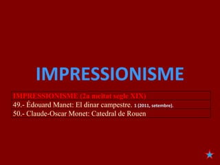 IMPRESSIONISME
IMPRESSIONISME (2a meitat segle XIX)
49.- Édouard Manet: El dinar campestre. 1 (2011, setembre).
50.- Claude-Oscar Monet: Catedral de Rouen
 