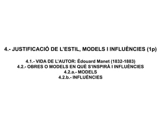4.- JUSTIFICACIÓ DE L’ESTIL, MODELS I INFLUÈNCIES (1p)
4.1.- VIDA DE L’AUTOR: Édouard Manet (1832-1883)
4.2.- OBRES O MODELS EN QUÈ S’INSPIRÀ I INFLUÈNCIES
4.2.a.- MODELS
4.2.b.- INFLUÈNCIES
 