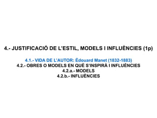 4.- JUSTIFICACIÓ DE L’ESTIL, MODELS I INFLUÈNCIES (1p)
4.1.- VIDA DE L’AUTOR: Édouard Manet (1832-1883)
4.2.- OBRES O MODELS EN QUÈ S’INSPIRÀ I INFLUÈNCIES
4.2.a.- MODELS
4.2.b.- INFLUÈNCIES
 