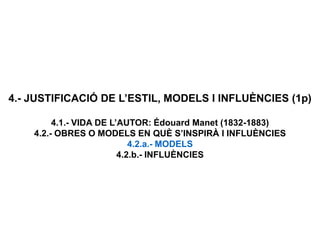 4.- JUSTIFICACIÓ DE L’ESTIL, MODELS I INFLUÈNCIES (1p)
4.1.- VIDA DE L’AUTOR: Édouard Manet (1832-1883)
4.2.- OBRES O MODELS EN QUÈ S’INSPIRÀ I INFLUÈNCIES
4.2.a.- MODELS
4.2.b.- INFLUÈNCIES
 