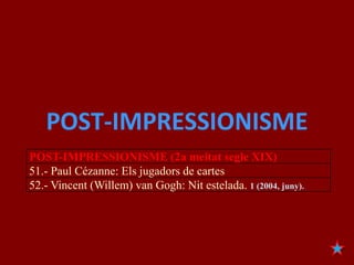 POST-IMPRESSIONISME
POST-IMPRESSIONISME (2a meitat segle XIX)
51.- Paul Cézanne: Els jugadors de cartes
52.- Vincent (Willem) van Gogh: Nit estelada. 1 (2004, juny).
 