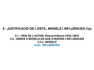 4.- JUSTIFICACIÓ DE L’ESTIL, MODELS I INFLUÈNCIES (1p)
4.1.- VIDA DE L’AUTOR: Édouard Manet (1832-1883)
4.2.- OBRES O MODELS EN QUÈ S’INSPIRÀ I INFLUÈNCIES
4.2.a.- MODELS
4.2.b.- INFLUÈNCIES
 