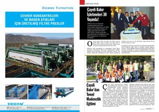 SEKTÖRDEN
HABERLERBülteni Aralık 2013
36 SEKTÖRDEN
HABERLERBülteniAralık 2013
37
Üyelerimizden Haberler
nlarca yıldır ülke ekonomisi için değer yaratan
Çayeli Bakır, yılda 1,2 milyon ton ham bakır ve
çinko cevheri üreterek hali hazırda Türkiye bakır
üretiminin yaklaşık üçte birini temin ediyor.
Zamanla insan kaynağında da uzmanlaşan Çayeli Bakır,
operasyon süreçlerinin etkin hale getirilmesiyle birlikte,
aşamalı olarak üretimini iki katına çıkarmayı başardı. Son
yıllarda madencilik sektöründe üst üste Türkiye şampiyonu
olmanın yanı sıra, en çok kurumlar vergisi ödeyen ilk 50
kuruluş arasında yer aldı.
30 yıldan bu yana hem sosyal hem de ekonomik anlamda Rize,
Çayeli bölgesine değer katan ve istihdam olanağı sağlayan,
çevreye ve insan sağlığına duyarlı bir işletme olan Çayeli Bakır,
çevresel, ekonomik ve sosyal sürdürülebilirlik anlayışıyla
yürüttüğü madencilik faaliyetlerini örnek bir bir işletme olarak
sürdürmektedir.
ayeli Bakır İşletmeleri’nin faaliyet
gösterdiği bölgenin sakinlerine yönelik
gerçekleştirdiği meslek edindirme
projesi olan Toplum Kapasitesi
Geliştirme Programı’nın 2013 dönemi
başarıyla tamamlandı. Madencilik hakkında
temel eğitimler ve 4 farklı operatörlük lisansı
alan toplam 20 katılımcı, gördükleri 5 aylık
teorik ve iş başı uygulamalı eğitimde başarı
göstererek sertifikalarına kavuştu. Katılımcılara
4'er adet resmi operatör lisansının yanı sıra
temel maden emniyeti eğitimi, temel paus
platform eğitimi ve paus platform kullanma
yetkisi, HCP eğitimleri, SLAM (BİREY Kart)
ve İTA (İş Tehlike Analizi) eğitimi ve temel
ilkyardım eğitimleri de verildi.
Eğitimler hakkında görüş bildiren ÇBİ Genel
Müdürü Iain Anderson, “Önceki yıllarda olduğu
gibi bu yıl da sosyal sorumluluk bilinciyle
hareketederekçalışmalarımızadevamediyoruz.
Komşularımızın ve özellikle de gençlerimizin
yeteneklerini geliştirmeleri ve iş hayatına
atılmalarının bölgemize büyük değer katacağı
inancındayız. Bu genç arkadaşlarımız bu
eğitimler sayesinde nitelikli birer madenci adayı
oluyor ve ÇBİ dahil olmak üzere Türkiye’deki
bütün maden işletmelerinde iş bulma fırsatına
sahip oluyor. Hatta madencilikten farklı
sektörlerde de istihdam olanağı bulduklarını
da gözlemliyoruz. Bu nedenle bu programı
geliştirerek devam ettirmeyi planlıyoruz.” dedi.
O
Ç
Çayeli Bakır
İşletmeleri 30
Yaşında!
Çayeli
Bakır’dan
Temel
Madencilik
Eğitimi
Türkiye’nin en emniyetli
madenlerinden biri olan
Çayeli Bakır İşletmeleri, 30 Yıllık
başarısını öncelikle birlikte yol
aldığı çalışanlarıyla kutladı.
ÇBİ, Eylül ve Ekim aylarında
gerçekleştirilen etkinliklerle, tüm
ÇBİ çalışanlarını ve ailelerini
kucakladı.
 