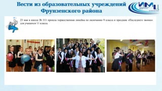 2
23 мая в школе № 311 прошла торжественная линейка по окончанию 9 класса и праздник «Последнего звонка»
для учащихся 11 класса.
 