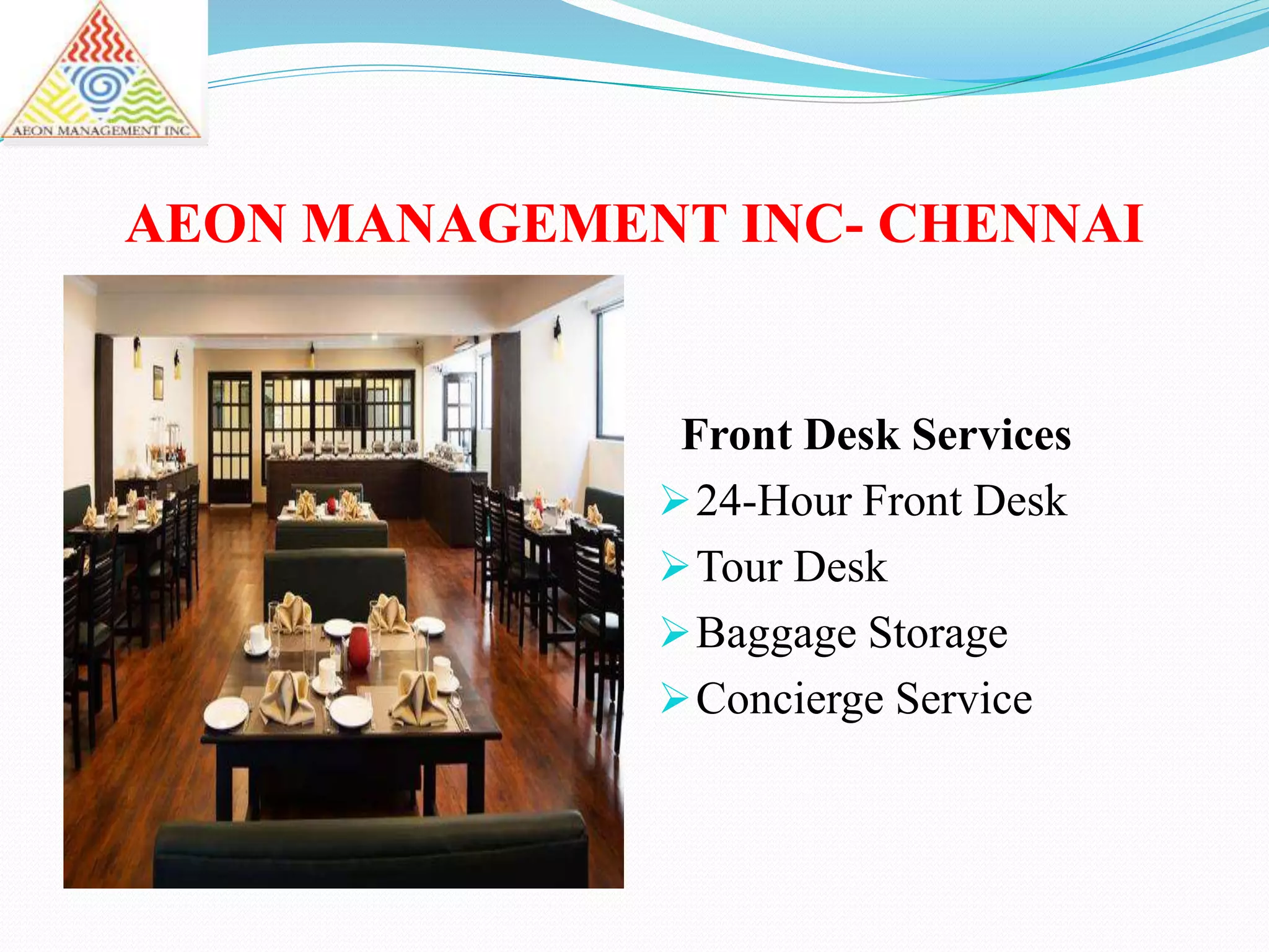 AEON MANAGEMENT INC- CHENNAI
Front Desk Services
24-Hour Front Desk
Tour Desk
Baggage Storage
Concierge Service
 