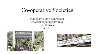 Co-operative Societies
GUIDED BY: Dr. U. J. KAHALEKAR
PRADUMN BALAJI SURYAKAR
BE17F01F049
TE CIVIL
 