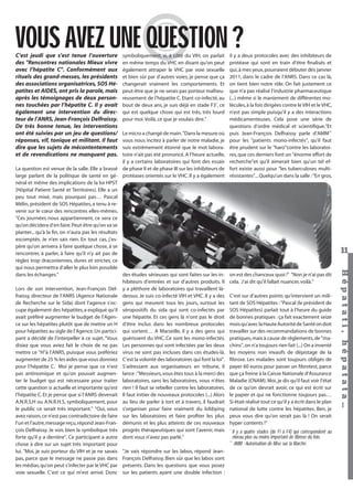 VOUS AVEZ UNE QUESTION ?

C’est jeudi que s’est tenue l’ouverture
des "Rencontres nationales Mieux vivre
avec l’hépatite C". Conformément aux
rituels des grand-messes, les présidents
des associations organisatrices, SOS Hépatites et AIDES, ont pris la parole, mais
après les témoignages de deux personnes touchées par l’hépatite C. Il y avait
également une intervention du directeur de l’ANRS, Jean-François Delfraissy.
De très bonne tenue, les interventions
ont été suivies par un jeu de questions/
réponses, vif, tonique et militant. Il faut
dire que les sujets de mécontentements
et de revendications ne manquent pas.

symboliquement, si, à côté du VIH, on parlait
en même temps du VHC en disant qu’on peut
également attraper le VHC par voie sexuelle
et bien sûr par d’autres voies, je pense que ça
changerait vraiment les comportements. Et
peut-être que je ne serais pas porteur malheureusement de l’hépatite C. Etant co-infecté, au
bout de deux ans, je suis déjà en stade F3*, ce
qui est quelque chose qui est très, très lourd
pour moi. Voilà, ce que je voulais dire."

Hépatati Hépatata - Mieux vivre avec le VHC - p. 7

11
on est des chanceux quoi !" "Non je n’ai pas dit
cela. J’ai dit qu’il fallait nuancer, voilà."
C’est sur d’autres points qu’intervient un militant de SOS Hépatites : "Pascal (le président de
SOS Hépatites) parlait tout à l’heure du guide
de bonnes pratiques : ça fait exactement seize
mois qu’avec la Haute Autorité de Santé on doit
travailler sur des recommandations de bonnes
pratiques, mais à cause de règlements, de "machins", on n’a toujours rien fait (...) On a inventé
les moyens non invasifs de dépistage de la
ﬁbrose. Les malades sont toujours obligés de
payer 60 euros pour passer un ﬁbrotest, parce
que ça freine à la Caisse Nationale d’Assurance
Maladie (CNAM). Moi, je dis qu’il faut voir l’état
de ce qu’on devrait avoir, ce qui est écrit sur
le papier et qui ne fonctionne toujours pas…
Si était réalisé tout ce qu’il y a écrit dans le plan
national de lutte contre les hépatites. Ben, je
peux vous dire qu’on serait pas là ! On serait
hyper contents !"
*

Il y a quatre stades (de F1 à F4) qui correspondent au
niveau plus ou moins important de fibrose du foie.
**
AMM : Autorisation de Mise sur la Marché.

Hépat at i , hé pat at a…

Le micro a changé de main. "Dans la mesure où
vous nous incitez à parler de notre maladie, je
suis extrêmement étonné que le mot laboratoire n’ait pas été prononcé. A l’heure actuelle,
il y a certains laboratoires qui font des essais
La question est venue de la salle. Elle a brassé de phase II et de phase III sur les inhibiteurs de
large parlant de la politique de santé en gé- protéases orientés sur le VHC. Il y a également
néral et même des implications de la loi HPST
(Hôpital Patient Santé et Territoires). Elle a un
peu tout mixé, mais pourquoi pas… Pascal
Mélin, président de SOS Hépatites, a tenu à revenir sur le cœur des rencontres elles-mêmes.
"Ces journées nous appartiennent, ce sera ce
qu’on décidera d’en faire. Peut-être qu’on va se
planter... qu’à la ﬁn, on n’aura pas les résultats
escomptés. Je n’en sais rien. En tout cas, j’espère qu’on arrivera à faire quelque chose, à se
rencontrer, à parler, à faire qu’il n’y ait pas de
règles trop draconiennes, dures et strictes, ce
qui nous permettra d’aller le plus loin possible
des études sérieuses qui sont faites sur les indans les échanges."
hibiteurs d’entrées et sur d’autres produits. Il
Lors de son intervention, Jean-François Del- y a pléthore de laboratoires qui travaillent làfraissy, directeur de l’ANRS (Agence Nationale dessus. Je suis co-infecté VIH et VHC. Il y a des
de Recherche sur le Sida) dont l’agence s’oc- gens qui meurent tous les jours, surtout les
cupe également des hépatites, a expliqué qu’il séropositifs du sida qui sont co-infectés par
avait préféré augmenter le budget de l’Agen- une hépatite. Et ces gens là n’ont pas le droit
ce sur les hépatites plutôt que de mettre un H d’être inclus dans les nombreux protocoles
pour hépatites au sigle de l’Agence. Un partici- qui sortent… A Marseille, il y a des gens qui
pant a décidé de l’interpeller à ce sujet. "Vous guérissent du VHC. Ce sont les mono-infectés.
disiez que vous aviez fait le choix de ne pas Les personnes qui sont infectées par les deux
mettre ce "H"à l’ANRS, puisque vous préfériez virus ne sont pas incluses dans ces études-là.
augmenter de 25 % les aides que vous donniez C’est la volonté des laboratoires qui font la loi".
pour l’hépatite C. Moi je pense que ce n'est S’adressant aux organisateurs en tribune, il
pas antinomique et qu’on pouvait augmen- lance : "Messieurs, vous êtes tous à la merci des
ter le budget qui est nécessaire pour traiter laboratoires, sans les laboratoires, vous n'êtes
cette question si actuelle et importante qu’est rien ! Il faut se rebeller contre les laboratoires.
l’hépatite C. Et je pense que si l’ANRS devenait Il faut initier de nouveaux protocoles (...) Alors
A.N.R.S.H ou A.N.R.H.S, symboliquement, pour au lieu de parler à tort et à travers, il faudrait
le public ce serait très important." "Oui, vous s’organiser pour faire vraiment du lobbying
avez raison, ce n’est pas contradictoire de faire sur les laboratoires et faire proﬁter les plus
l’un et l’autre, message reçu, répond Jean-Fran- démunis et les plus atteints de ces nouveaux
çois Delfraissy. Je vois bien la symbolique très progrès thérapeutiques qui sont l’avenir, mais
forte qu’il y a derrière". Ce participant a autre dont vous n’avez pas parlé."
chose à dire sur un sujet très important pour
lui. "Moi, je suis porteur du VIH et je ne savais "Je vais répondre sur les labos, répond Jeanpas, parce que le message ne passe pas dans François Delfraissy. Bien sûr que les labos sont
les médias, qu’on peut s’infecter par le VHC par présents. Dans les questions que vous posez
voie sexuelle. C’est ce qui m’est arrivé. Donc sur les patients ayant une double infection :

il y a deux protocoles avec des inhibiteurs de
protéase qui sont en train d’être ﬁnalisés et
qui, à mes yeux, pourraient débuter dès janvier
2011, dans le cadre de l’ANRS. Dans ce cas là,
on tient bien notre rôle. On fait justement ce
que n’a pas réalisé l’industrie pharmaceutique
(...) même si le maniement de différentes molécules, à la fois dirigées contre le VIH et le VHC,
n’est pas simple puisqu’il y a des interactions
médicamenteuses. Cela pose une série de
questions d’ordre médical et scientiﬁque."Et
puis Jean-François Delfraissy parle d’AMM**
pour les "patients mono-infectés", qu’il faut
être prudent sur le "haro"contre les laboratoires, que ces derniers font un "énorme effort de
recherche"et qu’il aimerait bien qu’un tel effort existe aussi pour "les tuberculoses multirésistantes"... Quelqu’un dans la salle : "En gros,

 