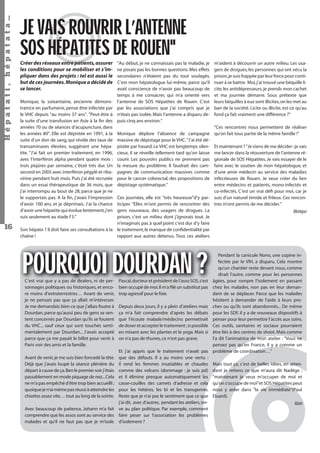 Hépatati , hépatata…
16

JE VAIS ROUVRIR L’ANTENNE
SOS HÉPATITES DE ROUEN"
Créer des réseaux entre patients, assurer
les conditions pour se mobiliser et s’impliquer dans des projets : tel est aussi le
but de ces journées. Monique a décidé de
se lancer.
Monique, la soixantaine, ancienne démonstratrice en parfumerie, pense être infectée par
le VHC depuis "au moins 37 ans". "Peut-être à
la suite d’une transfusion en Asie à la ﬁn des
années 70 ou de séances d’acupuncture, dans
les années 80". Elle est dépistée en 1991, à la
suite d’un don de sang, qui révèle des taux de
transaminases élevées, suggérant une hépatite. "J’ai fait un premier traitement, en 1996,
avec l’interféron alpha pendant quatre mois :
trois piqûres par semaine, c’était très dur. Un
second en 2005 avec interféron pégylé et ribavirine pendant huit mois. Puis j’ai été recrutée
dans un essai thérapeutique de 36 mois, que
j’ai interrompu au bout de 28, parce que je ne
le supportais pas. A la ﬁn, j’avais l’impression
d’avoir 100 ans, et je déprimais. J’ai la chance
d’avoir une hépatite qui évolue lentement, j’en
suis seulement au stade F3."

"Au début, je ne connaissais pas la maladie, je
ne posais pas les bonnes questions. Mes effets
secondaires n’étaient pas du tout soulagés.
C’est mon hépatologue lui-même, parce qu’il
avait conscience de n’avoir pas beaucoup de
temps à me consacrer, qui m’a orienté vers
l’antenne de SOS Hépatites de Rouen. C’est
par les associations que j’ai compris que je
n’étais pas isolée. Mais l’antenne a disparu depuis cinq ans environ."
Monique déplore l’absence de campagne
massive de dépistage pour le VHC. "J’ai été dépistée par hasard. Le VHC est longtemps silencieux, il se réveille tellement tard qu’on laisse
courir. Les pouvoirs publics ne prennent pas
la mesure du problème. Il faudrait des campagnes de communication massives comme
pour le cancer colorectal, des propositions de
dépistage systématique."

m’aident à découvrir un autre milieu. Les usagers de drogues, les personnes qui ont vécu la
prison, je suis frappée par leur force pour continuer à se battre. Moi, j’ai trouvé une béquille licite, les antidépresseurs, je prends mon cachet
et ma journée démarre. Sous prétexte que
leurs béquilles à eux sont illicites, on les met au
ban de la société. Licite ou illicite, est-ce qu’au
fond ça fait vraiment une différence ?"
"Ces rencontres nous permettent de réaliser
qu’on fait tous partie de la même famille !"

Et maintenant ? "Je viens de me décider : je vais
me lancer dans la réouverture de l’antenne régionale de SOS Hépatites. Je vais essayer de le
faire avec le soutien de mon hépatologue, et
d’une amie médecin au service des maladies
infectieuses de Rouen. Je veux créer du lien
entre médecins et patients, mono-infectés et
co-infectés. C’est un vrai déﬁ pour moi, car je
Ces journées, elle est "très heureuse"d’y par- suis d’un naturel timide et frileux. Ces renconticiper. "Elles m’ont permis de rencontrer des tres m’ont permis de me décider."
gens nouveaux, des usagers de drogues. La
Monique
prison, c’est un milieu dont j’ignorais tout. Je
n’imaginais pas à quel point c’est dur d’y faire
Son hépato ? Il doit faire ses consultations à la le traitement, le manque de conﬁdentialité par
chaîne !
rapport aux autres détenus. Tous ces ateliers

POURQUOI DOURDAN ?
C’est vrai que y a pas de dealers, ni de personnages politiques ou historiques, et encore moins d’extraterrestres… Avant de venir,
je ne pensais pas que ça allait m’intéresser.
Je me demandais bien ce que j’allais foutre à
Dourdan, parce qu’aussi peu de gens se sentent concernés par Dourdan qu’ils se foutent
du VHC... sauf ceux qui sont touchés sentimentalement par Dourdan... J’avais accepté
parce que ça me payait le billet pour venir à
Paris voir des amis et la famille.

Pascal, docteur et président de l’asso SOS, s’est
bien occupé de moi. Il m’a ﬁlé un substitut pas
trop agressif pour le foie.
Depuis deux jours, il y a plein d’ateliers mais
ça m’a fait comprendre d’après les débats
que l’écoute malade/médecins permettrait
de doser et accepter le traitement ; si possible
en mixant avec les plantes et le yoga. Mais si
on n’a pas de thunes, ce n’est pas grave.

Et j’ai appris que le traitement n’avait pas
que des défauts. Il a au moins une vertu :
il rend les femmes insatiables et chaudes
comme des volcans (dommage : je suis pd)
et il élimine presque automatiquement les
casse-couilles des carnets d’adresse et cela
pour les hétéros, les bi et les transgenres.
Reste que je n’ai pas le sentiment que ce que
j’ai dit, avec d’autres, pendant les ateliers, serAvec beaucoup de patience, Johann m’a fait ve au plan politique. Par exemple, comment
comprendre que les assos sont au service des faire peser sur l’association les problèmes
malades et qu’il ne faut pas que je m’isole. d’isolement ?
Avant de venir, je me suis bien foncedé la tête.
Déjà que j’avais loupé la séance plénière du
départ à cause de ça. Ben le premier soir j’étais
passablement en mode piquage de nez... Cela
ne m’a pas empêché d’être trop bien accueilli ;
quoique je n’ai même pas réussi à atteindre les
chiottes assez vite… tout au long de la soirée.

Hépatati Hépatata - Mieux vivre avec le VHC - p. 12

Pendant la canicule Nono, une copine infectée par le VIH, a disparu. Cela montre
qu’un chantier reste devant nous, comme
dirait l’autre, comme pour les personnes
âgées, pour rompre l’isolement en passant
chez les malades, non pas en leur demandant de se déplacer. Parce que les malades
hésitent à demander de l’aide à leurs proches ou qu’ils sont abandonnés... De même
pour les SDF, il y a de nouveaux dispositifs à
penser pour leur permettre l’accès aux soins.
Ces outils, sanitaires et sociaux pourraient
être liés à des centres de shoot. Mais comme
l’a dit l’animatrice de mon atelier : "Vous ne
pensez pas qu’en France, il y a comme un
problème de coordination…"
Mais tout ça, c’est de belles idées, en attendant je retiens ce que m’aura dit Nadège :
"maintenant je veux m’occuper de moi et
qu’on s’occupe de moi"et SOS Hépatites peut
nous y aider dans "la vie immédiate"(Paul
Eluard).

Alain

 