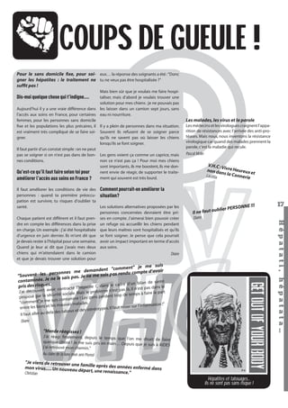 COUPS DE GUEULE !
Pour le sans domicile ﬁxe, pour soi- eux… la réponse des soignants a été : "Donc
gner les hépatites : le traitement ne tu ne veux pas être hospitalisée ?"
sufﬁt pas !
Mais bien sûr que je voulais me faire hospitaliser, mais d’abord je voulais trouver une
solution pour mes chiens : je ne pouvais pas
Aujourd’hui il y a une vraie différence dans les laisser dans un camion sept jours, sans
l’accès aux soins en France, pour certaines eau ni nourriture.
femmes, pour les personnes sans domicile
ﬁxe et les populations les plus précaires, il Il y a plein de personnes dans ma situation.
est vraiment très compliqué de se faire soi- Souvent ils refusent de se soigner parce
gner.
qu’ils ne savent pas où laisser les chiens
lorsqu’ils se font soigner.
Il faut partir d’un constat simple : on ne peut
pas se soigner si on n’est pas dans de bon- Les gens voient ça comme un caprice, mais
nes conditions.
non ce n’est pas ça ! Pour moi mes chiens
sont importants, ils me boostent, ils me donQu’est-ce qu’il faut faire selon toi pour
nent envie de réagir, de supporter le traitement qui souvent est très lourd.
améliorer l’accès aux soins en France ?

Dis-moi quelque chose qui t’indigne….

Les médecins et les virologues craignent l’apparition de résistances avec l’arrivée des anti-protéases. Mais nous, nous inventons la résistance
virologique car quand des malades prennent la
parole, c’est la maladie qui recule.

Pascal Mélin

V.H.C : V
non da ivre Heureux e
ns la Co
t
Laetitia
nnerie

ubli
Il ne faut o

er PERSON

NE !!!

Diane

me suis
"comment" je
me demandent s rendu compte d’avoir
rsonnes
pa
"Souvent les pe
s. Je ne me suis
. Je ne le sais pa
contaminée
lan de santé
le cadre d’un bi
pris des risques.
épatite C dans
é l’h
pas dans le

oir contract
pas là, il n’est
J’ai découvert av
rt
le problème n’est
temps à faire la pa
curité sociale. Mais
perdent trop de
proposé par la sé
aminé ! Les gens
suis cont
"comment"je me
is malades.
l’information !"
bons et les mauva
entre les
. Il faut miser sur
et des stéréotypes
là des tabous
Il faut aller au de

Diane

"Merde réagissez !
J’ai réagi ﬁnalement, depuis le temps que
l’on me disait de faire
quelque chose ! Je me suis pris en main… Depu
is que je suis à AIDES
j’ai retrouvé mon chemin."
Au claire de la lune mon ami Pierrot

"Je viens de retrouver un
e famille après des anné
es enfermé dans
mon virus…. Un nouveau
départ, une renaissance.
"
Christian

Hépatites et tatouages...
ils ne sont pas sans risque !
Hépatati Hépatata - Mieux vivre avec le VHC - p. 13

17
Hépat at i , hé pat at a…

Il faut améliorer les conditions de vie des Comment pourrait-on améliorer la
personnes : quand ta première préoccu- situation?
pation est survivre, tu risques d’oublier ta
Les solutions alternatives proposées par les
santé.
personnes concernées devraient être priChaque patient est différent et il faut pren- ses en compte. J’aimerai bien pouvoir créer
dre en compte les différences dans la prise un refuge où accueillir les chiens pendant
en charge. Un exemple : j’ai été hospitalisée que leurs maîtres sont hospitalisés et qu’ils
d’urgence en juin dernier. Ils m’ont dit que se font soigner. Je pense que cela pourrait
je devais rester à l’hôpital pour une semaine. avoir un impact important en terme d’accès
Quand je leur ai dit que j’avais mes deux aux soins.
chiens qui m’attendaient dans le camion
Diane
et que je devais trouver une solution pour

Les malades, les virus et la parole

 