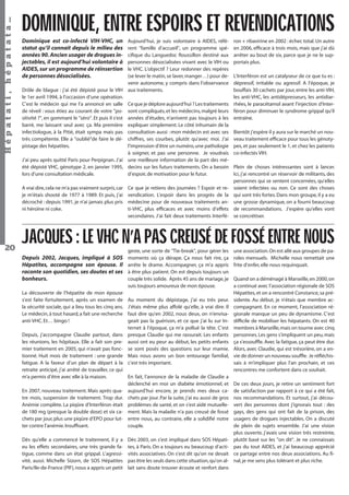 Hépatati , hépatata…

DOMINIQUE, ENTRE ESPOIRS ET REVENDICATIONS
Dominique est co-infecté VIH-VHC, un
statut qu’il connait depuis le milieu des
années 90. Ancien usager de drogues injectables, il est aujourd’hui volontaire à
AIDES, sur un programme de réinsertion
de personnes désocialisées.

Aujourd’hui, je suis volontaire à AIDES, référent "famille d’accueil", un programme spéciﬁque du Languedoc Roussillon destiné aux
personnes désocialisées vivant avec le VIH ou
le VHC. L’objectif ? Leur redonner des repères
(se lever le matin, se laver, manger…) pour devenir autonome, y compris dans l’observance
Drôle de blague : j’ai été dépisté pour le VIH aux traitements.
le 1er avril 1994, à l’occasion d’une opération.
C’est le médecin qui me l’a annoncé en salle Ce que je déplore aujourd’hui ? Les traitements
de réveil : vous étiez au courant de votre "po- sont compliqués, et les médecins, malgré leurs
sitivité ?", en gommant le "séro". Et puis il s’est années d’études, n’arrivent pas toujours à les
barré, me laissant seul avec ça. Ma première expliquer simplement. Le côté inhumain de la
infectiologue, à la Pitié, était sympa mais pas consultation aussi : mon médecin est avec ses
très compétente. Elle a "oublié"de faire le dé- chiffres, ses courbes, plutôt qu’avec moi. J’ai
l’impression d’être un numéro, une pathologie
pistage des hépatites.
à soigner, et pas une personne. Je voudrais
J’ai peu après quitté Paris pour Perpignan. J’ai une meilleure information de la part des méété dépisté VHC, génotype 2, en janvier 1995, decins sur les futurs traitements. On a besoin
d’espoir, de motivation pour le futur.
lors d’une consultation médicale.
A vrai dire, cela ne m’a pas vraiment surpris, car
je m’étais shooté de 1977 à 1989. Et puis, j’ai
décroché : depuis 1991, je n’ai jamais plus pris
ni héroïne ni coke.

20

Ce que je retiens des journées ? Espoir et revendication. L’espoir dans les progrès de la
médecine pour de nouveaux traitements anti-VHC, plus efﬁcaces et avec moins d’effets
secondaires. J’ai fait deux traitements Interfé-

ron + ribavirine en 2002 : échec total. Un autre
en 2006, efﬁcace à trois mois, mais que j’ai dû
arrêter au bout de six, parce que je ne le supportais plus.
L’Interféron est un catalyseur de ce que tu es :
dépressif, irritable ou agressif. A l’époque, je
bouffais 30 cachets par jour, entre les anti-VIH,
les anti-VHC, les antidépresseurs, les antidiarrhées, le paracétamol avant l’injection d’Interféron pour diminuer le syndrome grippal qu’il
entraîne.
Bientôt j’espère il y aura sur le marché un nouveau traitement efﬁcace pour tous les génotypes, et pas seulement le 1, et chez les patients
co-infectés VIH.
Plein de choses intéressantes sont à lancer.
Ici, j’ai rencontré un réservoir de militants, des
personnes qui se sentent concernées, qu’elles
soient infectées ou non. Ce sont des choses
qui sont très fortes. Dans mon groupe, il y a eu
une grosse dynamique, on a fourni beaucoup
de recommandations. J’espère qu’elles vont
se concrétiser.

JACQUES : LE VHC N’A PAS CREUSÉ DE FOSSÉ ENTRE NOUS
Depuis 2002, Jacques, impliqué à SOS
Hépatites, accompagne son épouse. Il
raconte son quotidien, ses doutes et ses
bonheurs.
La découverte de l’hépatite de mon épouse
s’est faite fortuitement, après un examen de
la sécurité sociale, qui a lieu tous les cinq ans.
Le médecin, à tout hasard, a fait une recherche
anti-VHC. Et… bingo !

geste, une sorte de "Tie-break", pour gérer les
moments où ça dérape. Ça nous fait rire, ça
arrête le drame. Accompagner, ça m’a appris
à être plus patient. On est depuis toujours un
couple très solide. Après 45 ans de mariage, je
suis toujours amoureux de mon épouse.
Au moment du dépistage, j’ai eu très peur.
J’étais même plus affolé qu’elle, à vrai dire. Il
faut dire qu’en 2002, nous deux, on n’envisageait pas la guérison, et ce que j’ai lu sur Internet à l’époque, ça m’a pollué la tête. C’est
presque Claudie qui me rassurait. Les enfants
aussi ont eu peur au début, les petits enfants
se sont posés des questions sur leur mamie.
Mais nous avons un bon entourage familial,
c’est très important.

Depuis, j’accompagne Claudie partout, dans
les réunions, les hôpitaux. Elle a fait son premier traitement en 2005, qui n’avait pas fonctionné. Huit mois de traitement : une grande
fatigue. A la faveur d’un plan de départ à la
retraite anticipé, j’ai arrêté de travailler, ce qui
m’a permis d’être avec elle à la maison.
En fait, l’annonce de la maladie de Claudie a
déclenché en moi un diabète émotionnel, et
En 2007, nouveau traitement. Mais après qua- aujourd’hui encore, je prends mes deux catre mois, suspension de traitement. Trop dur. chets par jour. Par la suite, j’ai eu aussi de gros
Anémie complète. La piqûre d’Interféron était problèmes de santé, et on s’est aidé mutuellede 180 mg (presque la double dose) et six ca- ment. Mais la maladie n’a pas creusé de fossé
chets par jour, plus une piqûre d’EPO pour lut- entre nous, au contraire, elle a solidiﬁé notre
ter contre l’anémie. Insufﬁsant.
couple.
Dès qu’elle a commencé le traitement, il y a
eu les effets secondaires, une très grande fatigue, comme dans un état grippal. L’agressivité, aussi. Michelle Sizorn, de SOS Hépatites
Paris/Ile-de-France (PIF), nous a appris un petit

Dès 2003, on s’est impliqué dans SOS Hépatites, à Paris. On a toujours eu beaucoup d’activités associatives. On s’est dit qu’on ne devait
pas être les seuls dans cette situation, qu’on allait sans doute trouver écoute et renfort dans
Hépatati Hépatata - Mieux vivre avec le VHC - p. 16

une association. On est allé aux groupes de paroles mensuels. Michelle nous remettait une
frite d’enfer, elle nous requinquait.
Quand on a déménagé à Marseille, en 2000, on
a continué avec l’association régionale de SOS
Hépatites, et on a rencontré Constance, sa présidente. Au début, je n’étais que membre accompagnant. En ce moment, l’association régionale manque un peu de dynamisme. C’est
difﬁcile de mobiliser les hépatants. On est 40
membres à Marseille, mais on tourne avec cinq
personnes. Les gens s’impliquent un peu, mais
ça s’essoufﬂe. Avec la fatigue, ça peut être dur.
Alors, avec Claudie, qui est trésorière, on a envie de donner un nouveau soufﬂe. Je réﬂéchissais à m’impliquer plus l’an prochain, et ces
rencontres me confortent dans ce souhait.
De ces deux jours, je retire un sentiment fort
de satisfaction par rapport à ce qui a été fait,
nos recommandations. Et surtout, j’ai découvert des personnes dont j’ignorais tout : des
gays, des gens qui ont fait de la prison, des
usagers de drogues injectables. On a discuté
de plein de sujets ensemble. J’ai une vision
plus ouverte, j’avais une vision très restreinte,
plutôt basé sur les "on dit". Je ne connaissais
pas du tout AIDES, et j’ai beaucoup apprécié
ce partage entre nos deux associations. Au ﬁnal, je me sens plus tolérant et plus riche.

 