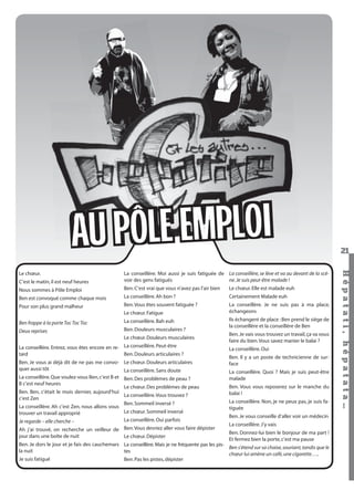 U PÔLE EMPLOI
A
Nous sommes à Pôle Emploi

Ben. C’est vrai que vous n’avez pas l’air bien

Le chœur. Elle est malade euh

Ben est convoqué comme chaque mois

La conseillère. Ah bon ?

Certainement Malade euh

Pour son plus grand malheur

Ben. Vous êtes souvent fatiguée ?

La conseillère. Je ne suis pas à ma place,
échangeons

Le chœur. Fatigue
Ben frappe à la porte Toc Toc Toc

La conseillère. Bah euh

Deux reprises

Ben. Douleurs musculaires ?
Le chœur. Douleurs musculaires

La conseillère. Entrez, vous êtes encore en re- La conseillère. Peut-être
Ben. Douleurs articulaires ?
tard
Ben. Je vous ai déjà dit de ne pas me convo- Le chœur. Douleurs articulaires
quer aussi tôt
La conseillère. Sans doute
La conseillère. Que voulez-vous Ben, c’est B et Ben. Des problèmes de peau ?
B c’est neuf heures
Le chœur. Des problèmes de peau
Ben. Ben, c’était le mois dernier, aujourd’hui
La conseillère. Vous trouvez ?
c’est Zen
Ben. Sommeil inversé ?
La conseillère. Ah c’est Zen, nous allons vous
Le chœur. Sommeil inversé
trouver un travail approprié
La conseillère. Oui parfois
Je regarde – elle cherche –
Ah j’ai trouvé, on recherche un veilleur de Ben. Vous devriez aller vous faire dépister
jour dans une boîte de nuit
Le chœur. Dépister

Ils échangent de place : Ben prend le siège de
la conseillère et la conseillère de Ben
Ben. Je vais vous trouvez un travail, ça va vous
faire du bien. Vous savez manier le balai ?
La conseillère. Oui
Ben. Il y a un poste de technicienne de surface
La conseillère. Quoi ? Mais je suis peut-être
malade
Ben. Vous vous reposerez sur le manche du
balai !
La conseillère. Non, je ne peux pas, je suis fatiguée
Ben. Je vous conseille d’aller voir un médecin
La conseillère. J’y vais
Ben. Donnez-lui bien le bonjour de ma part !
Et fermez bien la porte, c’est ma pause

Ben. Je dors le jour et je fais des cauchemars La conseillère. Mais je ne fréquente pas les pisBen s’étend sur sa chaise, souriant, tandis que le
la nuit
tes
chœur lui amène un café, une cigarette…..
Je suis fatigué
Ben. Pas les pistes, dépister

Hépatati Hépatata - Mieux vivre avec le VHC - p. 17

Hépat at i , hé pat at a…

C’est le matin, il est neuf heures

La conseillère. Moi aussi je suis fatiguée de La conseillère, se lève et va au devant de la scène. Je suis peut-être malade !
voir des gens fatigués

Le chœur.

21

 