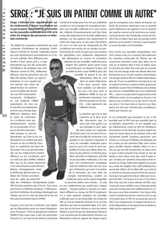 Hépatati , hépatata…
24

SERGE : "JE SUIS UN PATIENT COMME UN AUTRE"
Serge s’informe très régulièrement sur
les traitements. Il donne son analyse sur
ce qui se passe concernant les protocoles
sur les nouvelles molécules anti-VHC et le
refus d’y intégrer des personnes co-infectées comme lui.
"Au départ, les nouveaux traitements qui sont
composés d’inhibiteurs de protéases, d’inhibiteurs d’entrée et d’autres molécules encore
qui sont extrêmement prometteuses et à l’essai sont utilisées dans différents protocoles. Il faut savoir qu’il y a sept
laboratoires qui ont des protocoles
d’inhibiteurs de protéases qui sont
efﬁcaces contre le VHC, réellement
efﬁcaces chez les personnes qui ont
déjà été traitées. Parmi ses sept laboratoires, il y en a quatre qui
ont terminé des essais de
phase III, donc on s’achemine vers le début de l’année
vers une ATU (autorisation
temporaire d’utilisation)
en vue d’obtenir l’AMM
(autorisation de mise sur
le marché). Ces traitements
sont en cours d’essais dans
différents hôpitaux dans
le cadre de protocoles.
Les co-infectés sont systématiquement écartés
de ces protocoles. Il n’y a
pas eu de discussion possible puisque ce sont les
laboratoires qui font la loi. Les
laboratoires ne veulent pas faire
d’essais sur les co-infectés. Pourquoi ne veulent-ils pas faire de
tels essais ? On a vu, que dans bien
des cas, les médicaments étaient
efﬁcaces sur les co-infectés, qu’il
n’y avait pas plus d’effets indésirables que sur les autres personnes.
C’est vrai qu’il peut y avoir des problèmes d’antagonisme entre
le VX950 qui devrait sortir au
début de l’année prochaine
chez les sujets qui prennent
déjà des inhibiteurs d’antiprotéase poule
VIH. D’autres produits sont à l’essai. Pour nous,
personnes co-infectées de phase 1, l’idéal pourrait être l’inhibiteur de protéase développé par
Tibotec qui est en essai de phase III et qui est
bien plus prometteur que le VX950.
Toujours est-il que les co-infectés sont rejetés
par les laboratoires pour ces essais thérapeutiques. Pourquoi ? Dans la perspective d’obtenir
l’AMM. Il faut savoir que si dans les protocoles
d’essais il y a un seul cas de décès, le protocole

s’arrête et le médicament est mis aux oubliettes
ou alors on va la changer. Par exemple, en ajoutant une nouvelle molécule et ce sont encore
des milliards d’investissements qu’il faut faire.
Le but des laboratoires est de faire valider leurs
produits sur des patients qui représentent le
moins de risque pour ne pas avoir d’accidents
et c’est à ce titre que les séropositifs du VIH
co-infectés sont exclus de ces études. Les professionnels de santé, les gens qui nous suivent,
les spécialistes sont totalement dépendants
des laboratoires et comme ils souhaitent
disposer de ses nouvelles molécules pour
soigner des patients qu’ils voient toute
la journée pour en disposer le plus vite
possible et donc avoir l’AMM le plus vite
possible, ils jouent le jeu des
laboratoires. Mais là, c’est
dans un esprit d’altruisme.
C’est pour pouvoir aider
leurs malades. Les laboratoires, eux, c’est pour avoir la
validation AMM. Ce qui est
vachement important, c’est
d’être le premier sur le marché… Cela représente des
milliards d’euros.
La position que j’ai et que
j’exprime, je la tiens aussi
des discussions que j’ai
eues avec mon gastro. Lui,
par exemple, se sent capable avec toutes ces molécules
de choisir, mais c’est un bon. Il est investi dans le pôle de recherche, c’est
quelqu’un de vraiment important. Il
veut ces nouvelles molécules parce
que lui saura s’en servir. Il saura lesquelles il ne faut pas utiliser dans certains cas de patients co-infectés, pour
faire coïncider le traitement anti-VIH
et ces nouvelles molécules. C’est vrai
que c’est extrêmement compliqué,
mais les médecins dans son cas, ceux
qui s’informent, qui sont à la pointe
de la recherche, qui vont dans les
congrès internationaux, veulent ces
molécules parce qu’ils savent lesquelles
ils pourront utiliser sans crainte… Et cela
ne sera évidemment pas pareil pour chaque
patient… Chaque patient a souvent un traitement différent au niveau du VIH. Et justement,
il y a cette capacité d’adapter ces nouvelles
molécules avec ce qui existe déjà. Au niveau du
VIH, ça c’est le travail du clinicien. Et ce sont les
cliniciens qui sont en première ligne. Si le clinicien qui est de haut niveau, se sent de rentrer
dedans et qu’il dit que les laboratoires freinent,
c’est vraiment que les laboratoires freinent. Les
laboratoires doivent gagner de l’argent, parce
Hépatati Hépatata - Mieux vivre avec le VHC - p. 20

que les entreprises sont cotées en bourse. Les
fonds de pensions américains sont en grande
partie détenteurs du capital et c’est le système
qui marche comme ça. Ils sont tenus au rendement, de donner des dividendes à la ﬁn de l’année. Pour un labo, il faut que son produit soit le
premier sur le marché. C’est tout ce qui importe.
La survie du labo, c’est le bénéﬁce.
Pour l’accès aux nouvelles antiprotéases, moi,
j’ai le temps, mais j’en ai besoin. Normalement,
les nouveaux protocoles de Tibotec qui me
concernent devraient sortir dans deux ans et
cela en se battant. Mais il faut se battre sinon
il n’arrivera rien. Mon foie n’est pas en mauvais
état. J’ai une charge virale très élevée. Mon foie
fonctionne et j’ai un bon système immunitaire,
ma charge virale du VIH est indétectable depuis
plus de 10 ans. Le problème n’est pas là, je suis
un patient comme un autre et donc je pourrais
bénéﬁcier à juste titre d’inhibiteurs de protéase
qui sont en compatibilité avec mon traitement
VIH… et je ne suis pas dans l’urgence et la seule
différence entre moi et quelqu’un d’autre, c’est
que je suis co-infecté et j’ai pas droit à l’accès
aux soins. C’est tout, cela se résume à ça. Alors
que je ne serai pas vraiment plus compliqué à
traiter que d’autres cas.
Je ne comprends pas pourquoi ce qui a été
possible avec le VIH n’est pas possible avec la
co-infection aujourd’hui. Je me rappelle que
les médicaments contre le VIH, les inhibiteurs
de protéase, on les donnait. Les gens étaient en
train de mourir alors on les donnait. Cela a été
vachement positif. Certaines personnes sont
mortes, ce n’est pas l’inhibiteur de protéase qui
les a tuées ou très rarement. Elles sont mortes
parce qu’elles étaient malades. Mais il y en a
des tas qui ont été transformés en deux mois.
Le gars, il était mourant. Il lui restait un rien de
temps à vivre. Deux mois plus tard, il avait repris 10 kilos, son système immunitaire était remonté, sa charge virale était négative. Il y aurait
pu y avoir des dégâts, mais cette politique-là a
sauvé des milliers de vie. Mais elle a un coût. Et
ce coût-là ne sera pas assumé. Entre les associations qui s’occupent du sida et celles qui s’occupent du VHC, c’est le jour et la nuit. C’est triste à
dire, mais vous les mono-infectés du VHC, vous
n’avez pas assez souffert, vous n’avez pas perdu
assez de monde pour être sufﬁsamment en colère pour vous faire entendre. C’est triste à dire,
mais le monde fonctionne comme ça. Et ce qui
s’est passé pour le VIH ne se passe pas pour le
VHC. C’est uniquement un rapport de force entre les laboratoires et les personnes touchées et
celles qui les représentent."

 