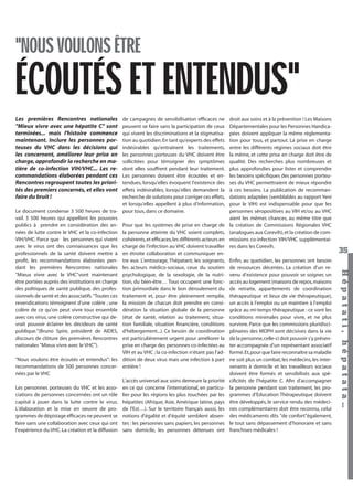 "NOUS VOULONS ÊTRE

ÉCOUTÉS ET ENTENDUS"
Les premières Rencontres nationales
"Mieux vivre avec une hépatite C" sont
terminées... mais l'histoire commence
maintenant. Inclure les personnes porteuses du VHC dans les décisions qui
les concernent, améliorer leur prise en
charge, approfondir la recherche en matière de co-infection VIH/VHC... Les recommandations élaborées pendant ces
Rencontres regroupent toutes les priorités des premiers concernés, et elles vont
faire du bruit !

Hépatati Hépatata - Mieux vivre avec le VHC - p. 31

droit aux soins et à la prévention ! Les Maisons
Départementales pour les Personnes Handicapées doivent appliquer la même réglementation pour tous, et partout. La prise en charge
entre les différents régimes sociaux doit être
la même, et cette prise en charge doit être de
qualité. Des recherches plus nombreuses et
plus approfondies pour lister et comprendre
les besoins spéciﬁques des personnes porteuses du VHC permettraient de mieux répondre
à ces besoins. La publication de recommandations adaptées (semblables au rapport Yeni
pour le VIH) est indispensable pour que les
personnes séropositives au VIH et/ou au VHC
aient les mêmes chances, au même titre que
la création de Commissions Régionales VHC
(analogues aux Corevih), et la création de commissions co-infection VIH/VHC supplémentaires dans les Corevih.
Enﬁn, au quotidien, les personnes ont besoin
de ressources décentes. La création d'un revenu d’existence pour pouvoir se soigner, un
accès au logement (maisons de repos, maisons
de retraite, appartements de coordination
thérapeutique et lieux de vie thérapeutique),
un accès à l’emploi ou un maintien à l'emploi
grâce au mi-temps thérapeutique : ce sont les
conditions minimales pour vivre, et ne plus
survivre. Parce que les commissions pluridisciplinaires des MDPH sont décisives dans la vie
de la personne, celle-ci doit pouvoir s'y présenter accompagnée d'un représentant associatif
formé. Et, pour que faire reconnaître sa maladie
ne soit plus un combat, les médecins, les intervenants à domicile et les travailleurs sociaux
doivent être formés et sensibilisés aux spéciﬁcités de l'hépatite C. Aﬁn d'accompagner
la personne pendant son traitement, les programmes d’Education Thérapeutique doivent
être développés, le service rendu des médecines complémentaires doit être reconnu, celui
des médicaments dits "de confort"également,
le tout sans dépassement d’honoraire et sans
franchises médicales !

35
Hépat at i , hé pat at a…

de campagnes de sensibilisation efﬁcaces ne
peuvent se faire sans la participation de ceux
qui vivent les discriminations et la stigmatisation au quotidien. En tant qu’experts des effets
indésirables qu'entraînent les traitements,
les personnes porteuses du VHC doivent être
sollicitées pour témoigner des symptômes
dont elles souffrent pendant leur traitement.
Les personnes doivent être écoutées et entendues, lorsqu'elles évoquent l'existence des
effets indésirables, lorsqu'elles demandent la
recherche de solutions pour corriger ces effets,
et lorsqu'elles appellent à plus d'information,
Le document condense 3 500 heures de tra- pour tous, dans ce domaine.
vail. 3 500 heures qui appellent les pouvoirs
publics à prendre en considération des an- Pour que les systèmes de prise en charge de
nées de lutte contre le VHC et la co-infection la personne atteinte du VHC soient complets,
VIH/VHC. Parce que les personnes qui vivent cohérents, et efﬁcaces, les différents acteurs en
avec le virus ont des connaissances que les charge de l'infection au VHC doivent travailler
professionnels de la santé doivent mettre à en étroite collaboration et communiquer enproﬁt, les recommandations élaborées pen- tre eux. L’entourage, l'hépatant, les soignants,
dant les premières Rencontres nationales les acteurs médico-sociaux, ceux du soutien
"Mieux vivre avec le VHC"vont maintenant psychologique, de la sexologie, de la nutriêtre portées auprès des institutions en charge tion, du bien-être… Tous occupent une foncdes politiques de santé publique, des profes- tion primordiale dans le bon déroulement du
sionnels de santé et des associatifs. "Toutes ces traitement et, pour être pleinement remplie,
revendications témoignent d'une colère ; une la mission de chacun doit prendre en consicolère de ce qu'on peut vivre tous ensemble dération la situation globale de la personne
avec ces virus, une colère constructive qui de- (état de santé, relation au traitement, situavrait pouvoir éclairer les décideurs de santé tion familiale, situation ﬁnancière, conditions
publique."(Bruno Spire, président de AIDES, d'hébergement...). Ce besoin de coordination
discours de clôture des premières Rencontres est particulièrement urgent pour améliorer la
nationales "Mieux vivre avec le VHC").
prise en charge des personnes co-infectées au
VIH et au VHC ; la co-infection n'étant pas l'ad"Nous voulons être écoutés et entendus": les dition de deux virus mais une infection à part
recommandations de 500 personnes concer- entière !
nées par le VHC
L’accès universel aux soins demeure la priorité
Les personnes porteuses du VHC et les asso- en ce qui concerne l'international, en particuciations de personnes concernées ont un rôle lier pour les régions les plus touchées par les
capital à jouer dans la lutte contre le virus. hépatites (Afrique, Asie, Amérique latine, pays
L'élaboration et la mise en oeuvre de pro- de l'Est…). Sur le territoire français aussi, les
grammes de dépistage efﬁcaces ne peuvent se notions d'égalité et d'équité semblent absenfaire sans une collaboration avec ceux qui ont tes : les personnes sans papiers, les personnes
l'expérience du VHC. La création et la diffusion sans domicile, les personnes détenues ont

 