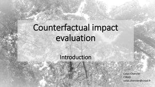 Counterfactual impact
evaluation
Introduction
Colas Chervier
CIRAD
colas.chervier@cirad.fr
1
 